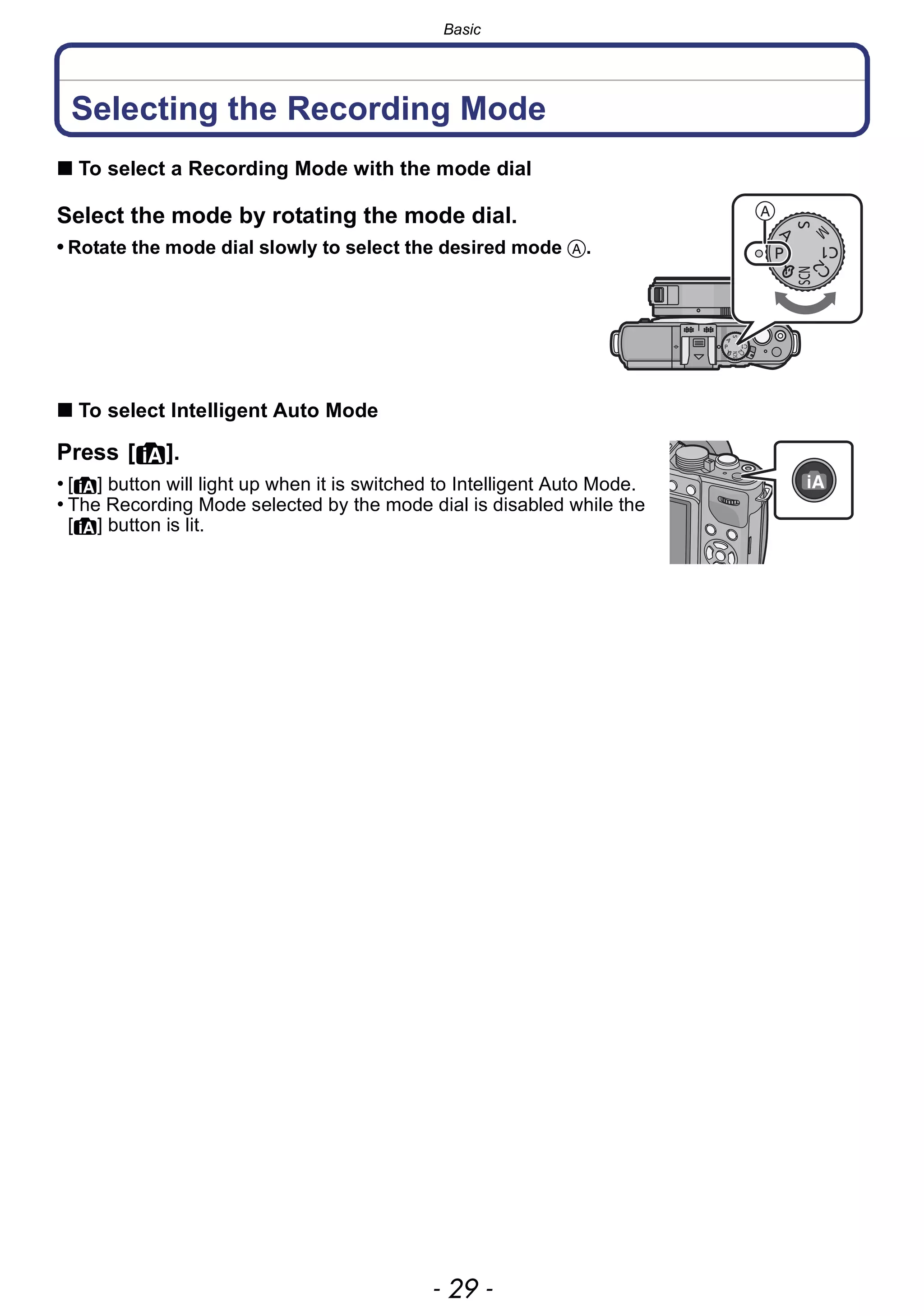 - 29 -
Basic
Basic
Selecting the Recording Mode
∫ To select a Recording Mode with the mode dial
Select the mode by rotating the mode dial.
• Rotate the mode dial slowly to select the desired mode A.
∫ To select Intelligent Auto Mode
Press [¦].
• [¦] button will light up when it is switched to Intelligent Auto Mode.
• The Recording Mode selected by the mode dial is disabled while the
[¦] button is lit.
 