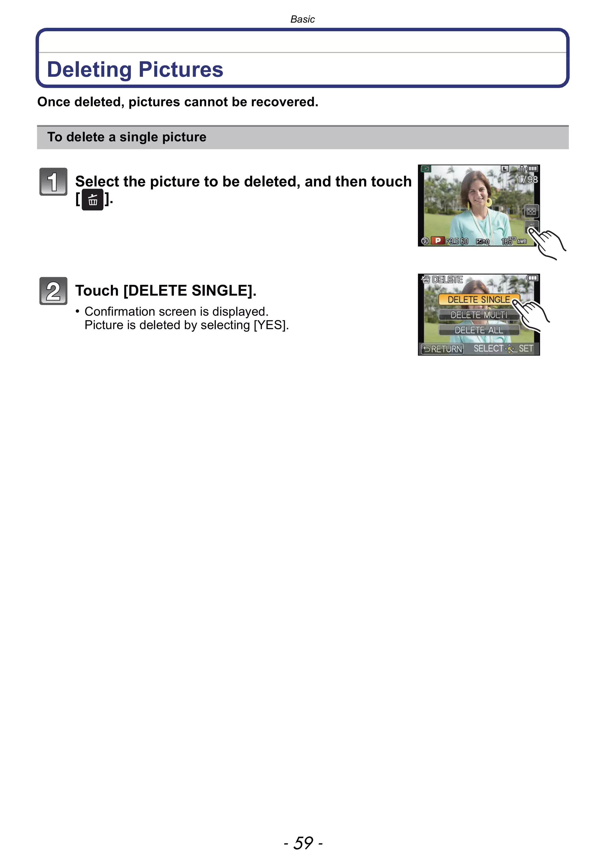 - 59 -
Basic
Deleting Pictures
Once deleted, pictures cannot be recovered.
To delete a single picture
Select the picture to be deleted, and then touch
[ ].
Touch [DELETE SINGLE].
• Confirmation screen is displayed.
Picture is deleted by selecting [YES].
 