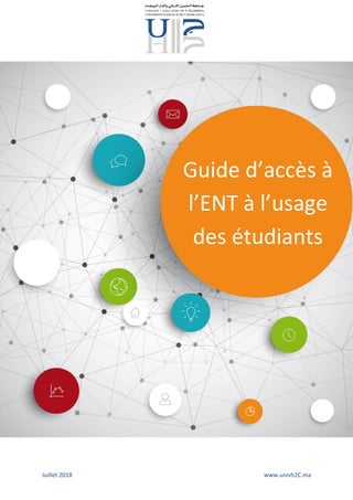 Juillet 2018 www.univh2C.ma
Guide d’accès à
l’ENT à l’usage
des étudiants
 