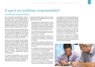 9E D U C A Ç Ã O P A R A O E M P R E E N D E D O R I S M O ― G U I A P A R A E D U C A D O R E S
O que é um professor empreendedor?
Para os professores empreendedores, ensinar é
uma paixão. São motivo de inspiração, possuem
uma mente aberta e são confiantes, flexíveis e
responsáveis, mas, ocasionalmente, também que-
bram as regras. São bons ouvintes e são capazes
de explorar e vender ideias e de desenvolver um
trabalho orientado para os estudantes e para as
ações. Têm espírito de equipa e bons contactos.
Procuram colmatar as lacunas existentes entre a
educação e a economia e incluir peritos externos
nas suas atividades pedagógicas, centrando-se
em experiências reais. Referem sempre o aspeto
económico de uma matéria, e os temas rela-
cionados com as empresas desempenham um
papel importante nas aulas que ministram.
Seguem um plano de estudo flexível e adaptá-
vel e preferem a aprendizagem interdisciplinar e
baseada em projetos concretos, através da utili-
zação de materiais didáticos em vez de manuais
escolares. Dão ênfase aos processos e intera-
ções em grupo e, por vezes, veem a sala de aula
como uma «sala de debate» onde há espaço
para a diversidade ― de opiniões, respostas e
soluções ― e para a reflexão sobre o processo
de aprendizagem.
Um professor empreendedor é mais um tutor
(coach) do que alguém que se dedica à docên-
cia. É um professor que apoia os processos de
aprendizagem individuais dos estudantes e o
desenvolvimento de competências pessoais.
O professor empreendedor
O atual entendimento do que deve ser o ensino
no domínio do empreendedorismo tem por base
vários temas recorrentes:
xx A educação para o empreendedorismo é mais
abrangente do que formar pessoas para gerir
uma empresa. Trata-se de aprender a desen-
volver atitudes, competências e conhecimentos
empresariais que, em suma, devem permitir a
um estudante «passar das ideias aos atos».
xx Os professores não podem ensinar os estu-
dantes a serem empreendedores se eles pró-
prios não o forem também.
xx As competências empresariais exigem méto-
dos ativos que estimulem os estudantes a
dar largas à sua criatividade e ao seu espírito
de inovação.
xx As aptidões e competências empresariais só
podem ser adquiridas ou desenvolvidas atra-
vés de experiências de aprendizagem reais
no terreno.
xx As competências empresariais tanto podem
ser ensinadas em todas as disciplinas, como
sob a forma de uma disciplina distinta.
xx A educação para o empreendedorismo deve
centrar-se tanto em «intraempreendedores»
como em empreendedores, tendo em conta
que a maior parte dos estudantes utilizará as
suas competências empresariais ao serviço
de empresas ou instituições públicas.
xx Para que a educação para o empreendedo-
rismo possa ter um impacto real, há que alcan-
çar resultados em termos da aprendizagem do
empreendedorismo, desenvolvendo métodos
de avaliação conexos, bem como processos de
avaliação da qualidade para todos os níveis de
ensino. Tais métodos e processos devem ser
concebidos com o objetivo de ajudar os profes-
sores a progredirem na aquisição de conheci-
mentos, competências e atitudes empresariais.
xx A agenda da educação para o empreende-
dorismo deve ser promovida para além das
instituições de formação de professores, junto
de empresas e da comunidade em geral.
xx Os professores e escolas não conseguirão
realizar as suas ambições sem a coopera-
ção de parceiros, empresas e outras partes
interessadas, através do desenvolvimento de
acordos com estas entidades.
 