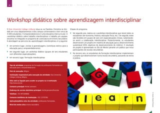26 E D U C A Ç Ã O P A R A O E M P R E E N D E D O R I S M O ― G U I A P A R A E D U C A D O R E S
Workshop didático sobre aprendizagem interdisciplinar
O Xios University College Limburg situa-se na Flandres. Encontra-se divi-
dido em cinco departamentos e dois campus universitários e tem cerca de
3 000 estudantes. O empreendedorismo é uma disciplina intercurricular. O
«workshop didático sobre trabalho interdisciplinar e trabalho em equipa»
encontra-se integrado no programa de Licenciatura em Ensino Secundário.
A abordagem ao percurso da «aprendizagem interdisciplinar» é a seguinte:
`` em primeiro lugar, «incitar à aprendizagem» (contributo teórico para a
educação para o empreendedorismo);
`` em segundo lugar, um workshop didático (grupos de seis estudantes
com diferentes especializações);
`` em terceiro lugar, formação interdisciplinar.
Etapas do programa:
`` No segundo ano, realiza-se o workshop interdisciplinar que reúne todos os
estudantes (de economia, história, educação física, etc.). De seguida, estes
são divididos em grupos de seis com especializações mistas, salientando-
se assim a colaboração interdisciplinar. Posteriormente, os estudantes
desenvolvem um projeto em matéria de educação para o desenvolvimento
sustentável (EDS, objetivos de desenvolvimento do milénio). O resultado
do projeto é apresentado no Dia do Mentor perante um público que inclui
participantes de escolas secundárias.
`` No terceiro ano, os estudantes da formação interdisciplinar implementam
o projeto que desenvolveram numa escola secundária, passando da teoria
à prática.
Tipo de atividade: programas de formação de professores-formandos em
educação para o empreendedorismo
País de execução: Bélgica
Instituição responsável pela execução da atividade: Xios University
College Limburg, Bélgica
Sítio web ou ligação para aceder ao projeto ou à instituição:
http://www.xios.be
Contacto principal: Michel Janssens
Endereço de correio eletrónico principal: michel.janssens@xios.be
Telefone: +32 497269666
Contacto telefónico da instituição: +32 11370781
Aplicação/público-alvo da atividade: professores-formandos
Nível de ensino alvo: ensino secundário
©KarenRoach/Fotolia
 