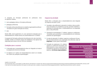33E D U C A Ç Ã O P A R A O E M P R E E N D E D O R I S M O ― G U I A P A R A E D U C A D O R E S
Ligações ou recursos úteis:
Uma apresentação sobre a universidade, por Heikki Hannula, está disponível no seguinte sítio: http://ec.europa.eu/enterprise/policies/sme/promoting-entrepreneurship/files/education/dublin/heikki_hannula_en.pdf.
O sítio web da universidade disponibiliza informações de caráter geral sobre o programa: http://portal.hamk.fi/portal/page/portal/HAMK/In_English/Education/professional_teacher_education.
O programa de formação profissional de professores inclui
os seguintes módulos:
`` teoria pedagógica básica e formação profissional;
`` pedagogia profissional;
`` formação contínua de professores na respetiva organização do professor-­
-formando (em geral instituições de ensino);
`` tese.
Desde 2006, existe igualmente um curso opcional de educação para o
empreendedorismo: Noções básicas de empreendedorismo (3 créditos).
O programa de formação profissional de professores tem sido muito bem-
sucedido: recebeu um elevado número de candidaturas mas apenas teve
capacidade para aceitar cerca de 33% dos candidatos
Condições para o sucesso
`` A educação para o empreendedorismo deve ser integrada na missão e
no programa de ensino da instituição.
`` Os objetivos em matéria de empreendedorismo devem ser incluídos
nos critérios de avaliação da aprendizagem.
Impacto da atividade
Desde 2012, a educação para o empreendedorismo está integrada
nos objetivos de quatro cursos:
`` Sociedade, vida profissional e educação (4 créditos): dota os profes-
sores-formandos de competências que lhes permitem identificar o
significado da educação para o empreendedorismo na preparação
para a vida profissional.
`` Orientação da aprendizagem (7 créditos): capacita os professores-
-formandos para promoverem o empreendedorismo em diferentes
ambientes de aprendizagem.
`` As redes da educação (3 créditos): capacita os professores-forman-
dos para desenvolverem uma cooperação entre diferentes redes de
empresas e outras partes interessadas.
`` Formação de professores (15 créditos):
capacita os professores-formandos para
desenvolverem os seus conhecimentos e
competências educativas orientados para
objetivos e de forma empreendedora.
FIP
FORMAÇÃO DE PROFESSORES-
-FORMANDOS
CERTIFICAÇÃO
INTEGRADA
FINLÂNDIA
 