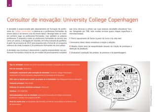 38 E D U C A Ç Ã O P A R A O E M P R E E N D E D O R I S M O ― G U I A P A R A E D U C A D O R E S
Consultor de inovação: University College Copenhagen
A atividade é proporcionada pelo departamento de formação de profes-
sores do Colégio Universitário e destina-se a professores-formandos do
ensino básico e do terceiro ciclo do ensino básico. Abrange todos os níveis:
em primeiro lugar os professores-formandos, mas também os próprios
professores. É proposta a todos os professores-formandos do terceiro ano
como um «extra», e divulgada em reuniões, em linha e através de panfletos.
A partir da primavera de 2013 será proposta sob a forma de um programa
intensivo da União Europeia a 24 professores-formandos de cinco países.
A atividade visa incentivar e desenvolver o espírito empreendedor nos pro-
fessores-formandos e dotá-los de um modelo de processamento completo
que inclui técnicas a utilizar nas suas próprias atividades educativas futu-
ras. Designado por FIRE, este modelo envolve quatro etapas específicas e
interrelacionadas.
F (Facts) apuramento de factos (a partir de livros e da vida real).
I (Innovative ideas) ideias inovadoras (criação e seleção).
R (Reality check) teste de exequibilidade (através da criação de protótipos e
obtenção de feedback).
E (Evaluation) avaliação (do produto, do processo e da aprendizagem).
Tipo de atividade: métodos de ensino inovadores associados à educação para o empreendedorismo
País de execução: Dinamarca
Instituição responsável pela execução da atividade: University College Copenhagen,
Department of Teacher Education (departamento de Formação de Professores)
Sítio web ou ligação para aceder ao projeto ou à instituição: http://blaagaard-kdas.ucc.dk/english/
Contacto principal: Lilian Rohde
Endereço de correio eletrónico principal: LR@ucc.dk
Telefone: +45 41897581
Aplicação/público-alvo da atividade: professores-formandos do Colégio Universitário;
professores inseridos num programa de DPC
Nível de ensino alvo: os estudantes são formados ao nível do ensino básico e do terceiro ciclo
do ensino básico
©VLADGRIN/iStock/Thinkstock
 