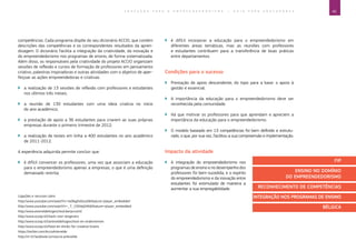 45E D U C A Ç Ã O P A R A O E M P R E E N D E D O R I S M O ― G U I A P A R A E D U C A D O R E S
Ligações e recursos úteis:
http://www.youtube.com/watch?v=to06gDoDzu0feature=player_embedded
http://www.youtube.com/watch?v=_7_15DdqQ4Afeature=player_embedded
http://www.arteveldehogeschool.be/accio/nl/
http://www.scoop.it/t/tools-voor-lesgevers
http://www.scoop.it/t/arteveldehogeschool-en-ondernemen
http://www.scoop.it/t/food-en-drinks-for-creative-brains
https://twitter.com/AccioArtevelde
http://nl-nl.facebook.com/accio.artevelde
competências. Cada programa dispõe do seu dicionário ACCIO, que contém
descrições das competências e os correspondentes resultados da apren-
dizagem. O dicionário facilita a integração da criatividade, da inovação e
do empreendedorismo nos programas de ensino, de forma sistematizada.
Além disso, os responsáveis pela criatividade do projeto ACCIO organizam
sessões de reflexão e cursos de formação de professores em pensamento
criativo, palestras inspiradoras e outras atividades com o objetivo de aper-
feiçoar as ações empreendedoras e criativas.
`` a realização de 13 sessões de reflexão com professores e estudantes
nos últimos três meses;
`` a reunião de 130 estudantes com uma ideia criativa no início
do ano académico;
`` a prestação de apoio a 36 estudantes para criarem as suas próprias
empresas durante o primeiro trimestre de 2012;
`` a realização de testes em linha a 400 estudantes no ano académico
de 2011-2012.
A experiência adquirida permite concluir que:
`` é difícil convencer os professores, uma vez que associam a educação
para o empreendedorismo apenas a empresas, o que é uma definição
demasiado restrita;
`` é difícil incorporar a educação para o empreendedorismo em
diferentes áreas temáticas, mas as reuniões com professores
e estudantes contribuem para a transferência de boas práticas
entre departamentos.
Condições para o sucesso
`` Prestação de apoio descendente, do topo para a base: o apoio à
gestão é essencial.
`` A importância da educação para o empreendedorismo deve ser
reconhecida pela comunidade.
`` Há que motivar os professores para que aprendam e apreciem a
importância da educação para o empreendedorismo.
`` O modelo baseado em 13 competências foi bem definido e estrutu-
rado, o que, por sua vez, facilitou a sua compreensão e implementação.
Impacto da atividade
`` A integração do empreendedorismo nos
programas de ensino e no desempenho dos
professores foi bem-sucedida, e o espírito
do empreendedorismo e da inovação entre
estudantes foi estimulado de maneira a
aumentar a sua empregabilidade.
FIP
ENSINO NO DOMÍNIO
DO EMPREENDEDORISMO
RECONHECIMENTO DE COMPETÊNCIAS
INTEGRAÇÃO NOS PROGRAMAS DE ENSINO
BÉLGICA
 