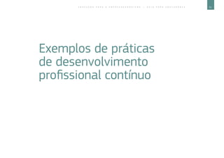 51E D U C A Ç Ã O P A R A O E M P R E E N D E D O R I S M O ― G U I A P A R A E D U C A D O R E S
Exemplos de práticas
de desenvolvimento
profissional contínuo
 