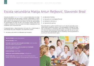 54 E D U C A Ç Ã O P A R A O E M P R E E N D E D O R I S M O ― G U I A P A R A E D U C A D O R E S
Escola secundária Matija Antun Reljković, Slavonski Brod
A escola secundária Matija Antun Reljković procura desenvolver as compe-
tências empresariais dos seus alunos, incluindo a flexibilidade, a criativi-
dade e o prazer do risco. Para tal, esforça-se por prestar um ensino secun-
dário estável e de qualidade aos seus alunos e de lhes dar oportunidades
de aprendizagem ao longo da vida e de formação contínua. Além disso,
o objetivo consiste em criar uma escola renomada e adaptada tanto aos
estudantes como à economia local.
Fundamental para o desenvolvimento da escola foi a modernização e
diversificação das suas instalações, que atualmente incluem:
`` um pomar, uma vinha e um laboratório de vinicultura;
`` um laboratório hortícola;
`` um laboratório de investigação florestal;
`` um laboratório veterinário; e
`` um laboratório de química.
Estes laboratórios e jardins transformaram-se em salas de aula onde os estu-
dantes podem, atualmente, praticar a «micropropagação» (clonagem de vege-
tais), a fruticultura e a silvicultura. Além disso, a escola criou recentemente
um «Centro de Desenvolvimento Biotecnológico» que, além de criar um exce-
lente ambiente de aprendizagem para os estudantes, estimula igualmente a
economia de Slavonski Brod em geral.
Tipo de atividade: escolas empreendedoras
País de execução: Croácia
Instituição responsável pela execução da atividade: escola secundária
Matija Antun Reljković, Slavonski Brod
Sítio web ou ligação para aceder ao projeto ou à instituição:
http://ss-mareljkovica-sb.skole.hr/
Contacto principal: Vlado Prskalo
Endereço de correio eletrónico principal: dvvi@yahoo.com
Nível de ensino alvo: escola secundária com três unidades educativas
distintas: a Escola Técnica Agrícola, a Escola Veterinária e a Escola de Química
 