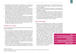 57E D U C A Ç Ã O P A R A O E M P R E E N D E D O R I S M O ― G U I A P A R A E D U C A D O R E S
Ligações ou recursos úteis:
Uma apresentação sobre a escola, por Jane Delfino, está disponível no seguinte sítio: http://prezi.com/-zsfnd6_babr/the-entrepreneurial-school/.
Sítio da UL: http://unitedlearning.org.uk/.
`` são produzidas «escadas rolantes de competências», que indicam aos
estudantes quais as competências necessárias ao exercício de determi-
nadas profissões, assim como os respetivos salários médios;
`` a escola trabalha com uma série de parceiros empresariais locais. Asso-
ciou-se, por exemplo, à galeria de arte Whitworth para o projeto «Fresh
Made Trade», no qual que os estudantes trabalharam com artistas e
empresários com o objetivo de desenharem e criarem capas para com-
putadores portáteis e para telemóveis, objetos esses que são atual-
mente vendidos nas galerias de arte de Manchester. Uma percentagem
dos lucros é doada à empresa social AfrUKa;
`` os planos para o futuro incluem o desenvolvimento de um programa
de atribuição de prémios a estudantes, que incluirá, nos programas de
ensino, unidades consagradas aos estágios profissionais, ao volunta-
riado e à constituição de microempresas. O pessoal será responsável
por algumas destas unidades, proporcionando aos alunos mais opor-
tunidades de formação contínua que se espera sejam apoiadas e reco-
nhecidas pelas agências nacionais no futuro.
Condições para o sucesso
A escola realça vários elementos que são centrais para o seu êxito enquanto
escola empreendedora:
`` Todos, do diretor aos estudantes, passando pelos professores e até
mesmo pelo pessoal do serviço de restauração, aderem ao conceito de
«escola empreendedora». Este conceito é incorporado de muitas formas,
por exemplo, perguntando a todos os potenciais novos membros do pes-
soal como pensam que podem contribuir para a «escola empreendedora»
e realizando reuniões semanais com os professores recém-formados.
`` A educação para o empreendedorismo é integrada no programa de
ensino e em todas as disciplinas, não sendo tratada como uma disci-
plina distinta. Por exemplo, a parceria com a galeria de arte Whitworth
encontra-se atualmente integrada nos departamentos de arte e têxteis,
garantindo o sólido DPC do pessoal.
`` A escola faz parte de uma organização mais vasta, a United Lear-
ning. A UL incentiva a educação para o empreendedorismo em todas
as suas escolas, e possui um coordenador empresarial em cada uma
delas. Além disso, organiza cursos de formação de professores e
incentiva a partilha de boas práticas e o desenvolvimento conjunto
de novos programas.
`` Certas atividades específicas são adaptadas às necessidades dos
estudantes e às áreas temáticas que lhes permitem desenvolver
competências múltiplas.
`` As parcerias empresariais locais eficazes e variadas são fundamen-
tais. A Manchester Academy trabalha com um vasto leque de par-
ceiros, incluindo a Mercedes Benz, a Universidade de Manchester e
o clube de futebol Manchester City. A Universidade de Manchester,
por exemplo, orienta os estudantes para o sucesso académico e
proporciona oportunidades de emprego através de regimes como o
seu programa de orientação de recursos humanos.
Impacto da atividade
`` Melhoria do aproveitamento escolar. Verificou-se uma melhoria
surpreendente do aproveitamento escolar na Manchester Academy
desde que a UL assumiu funções e incorporou as competências
empresariais no programa de ensino. Aquela que anteriormente
era uma escola «de insucessos» está atualmente classificada como
uma «boa» escola pelo Instituto de Normas em matéria de Educa-
ção, Competências e Serviços Infantis (OFSTED), serviço de inspeção
escolar do Reino Unido, que, por vezes, chegou mesmo a classificar
a evolução dos estudantes como «notável». A escola, frequentada
por uma grande diversidade de estu-
dantes (que falam mais de 70 idiomas),
muitos deles provenientes de famílias
com baixos rendimentos (64% dos estu-
dantes tem direito a refeições escolares
gratuitas), regista atualmente uma taxa
de 94% de estudantes com 5 notas entre
A* (nota máxima) e C (aprovado) no GCSE
(Certificado Geral do Ensino Secundário),
taxa essa que era de 12% antes de a
escola se tornar uma academia.
DPC
ESCOLAS EMPREENDEDORAS
INTEGRADA
APROVEITAMENTO ESCOLAR
REINO UNIDO
 