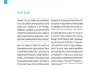 4 E D U C A Ç Ã O P A R A O E M P R E E N D E D O R I S M O ― G U I A P A R A E D U C A D O R E S
Prefácio
Nunca o apoio ao empreendedorismo foi tão importante como
atualmente. O reforço da educação para o empreendedorismo
em escolas, instituições de ensino profissional e universidades
terá um impacto positivo no dinamismo empresarial das nossas
economias. De facto, para além de contribuir para a criação de
empresas sociais e novas empresas em fase de arranque, a
educação para o empreendedorismo reforçará a empregabili-
dade dos jovens e formará jovens mais «intraempreendedores»
no âmbito do trabalho por eles desenvolvido no seio de orga-
nizações existentes, nos setores social, público e privado. Por
conseguinte, o investimento na educação para o empreendedo-
rismo é um dos investimentos com maior retorno que a Europa
pode fazer: estudos revelam que a probabilidade de os alunos e
estudantes que beneficiam da educação para o empreendedo-
rismo criarem uma empresa numa fase posterior da sua vida é
três a seis vezes superior à dos que não beneficiam da mesma.
Através do plano de ação «Empreendedorismo 2020» e da
comunicação «Repensar a educação», a Comissão Euro-
peia salientou a necessidade de integrar a aprendizagem do
empreendedorismo em todos os setores da educação, incluindo
na aprendizagem não formal. Ambos os documentos exortam
os Estados-Membros a proporcionarem a todos os jovens uma
experiência prática de caráter empresarial antes do final da
escolaridade obrigatória, realçando a importância da aprendi-
zagem pela prática nos sistemas de educação e formação. A
educação é da competência dos Estados-Membros, mas uma
ação a nível europeu pode ajudar os Estados-Membros a adap-
tarem e melhorarem os seus processos de recrutamento, for-
mação e desenvolvimento dos respetivos corpos docentes. Tal
pode ser realizado tanto através do financiamento de ações
que têm impacto sistémico, sobretudo através do programa
«Erasmus+» proposto, como do apoio à aprendizagem entre
pares, a partir das políticas e práticas de cada um dos outros
Estados-Membros. O recém-criado Instituto Europeu de Inova-
ção e Tecnologia está igualmente a contribuir para a mudança
de mentalidades, no sentido de uma cultura mais empreende-
dora, sendo que as suas Comunidades de Conhecimento e Ino-
vação (CCI) têm agora os seus próprios cursos de mestrado e
doutoramento com uma forte dimensão de empreendedorismo.
Os professores desempenham um papel central, uma vez que
têm um forte impacto no aproveitamento escolar dos alunos.
Os professores envolvidos mantêm a sua prática sob perma-
nente avaliação e ajustam-na em função dos resultados de
aprendizagem desejados, e das necessidades individuais dos
estudantes. Enquanto competência-chave, o empreendedo-
rismo não envolve necessariamente uma disciplina curricular
específica, mas exige uma forma de ensino em que a apren-
dizagem empírica e os projetos desempenham um papel cru-
cial. Os professores não fornecem as respostas aos estudan-
tes, ajudando-os antes a pesquisar e identificar as perguntas
certas e a encontrar as melhores respostas. Para inspirar os
seus alunos e ajudá-los a desenvolver uma atitude empreen-
dedora, é necessário que os professores possuam uma vasta
gama de competências relacionadas com a criatividade e
o empreendedorismo, e disponham de um ambiente escolar
onde a criatividade e a assunção de riscos sejam incentivadas e
os erros valorizados como uma oportunidade de aprendizagem.
O desenvolvimento das competências dos diretores de escolas
e do pessoal docente ― incluindo de candidatos a novos pro-
fessores e de professores que exercem a sua profissão há já
muito tempo ― deve constituir uma prioridade absoluta para
os Estados-Membros.
 