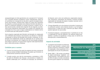 63E D U C A Ç Ã O P A R A O E M P R E E N D E D O R I S M O ― G U I A P A R A E D U C A D O R E S
autoaprendizagem em linha (geralmente com a duração de 6-7 semanas)
com a European Business Competence Licence. Seguidamente, realiza-se
um workshop com a duração de um dia sobre o jogo de simulação empre-
sarial «easy business» (empresa fácil). Segue-se a parte mais importante
do programa, a semana passada numa empresa. No último dia deste pro-
grama, os professores planeiam um projeto económico a realizar com os
seus alunos durante o período letivo seguinte. No ano seguinte, os profes-
sores trocam experiências relacionadas com o projeto num workshop com
a duração de um dia, a que se segue a publicação de um relatório escrito
na Internet para que todos possam ter acesso.
Outro programa organizado pelo Ministério da Educação em colaboração
com o Ministério das Finanças e da Economia e as câmaras é o intitulado
«Cooperação no domínio da educação entre escolas e empresas». As coo-
perações são estabelecidas através da celebração de um contrato entre
as escolas e as empresas, com o objetivo de criar uma situação vantajosa
para ambos os parceiros. Um grupo diretor regional criado especificamente
para o efeito junta escolas e empresas.
Condições para o sucesso
`` O ensino da economia já faz parte do programa de ensino nacional de
todas as escolas de Bade-Vurtemberga. Os projetos que fomentem os
conhecimentos económicos são bem-vindos.
`` O projeto envolve uma rede de intervenientes e prestadores. A IFEX
faz parte do Ministério das Finanças e da Economia e trabalha em
estreita colaboração com o Ministério da Educação, da Juventude e
do Desporto, assim como com professores, organizações empresa-
riais, empresários, proprietários de empresas, iniciativas privadas,
organizações de execução de projetos e projetos nacionais como o
«Junior» e o «Business@school».
`` O tempo despendido com uma empresa é primordial. A semana que
os professores passam numa empresa durante a sua formação é
essencial para a criação dos laços comerciais que depois utilizam
quando regressam às suas escolas.
`` É essencial assegurar o acompanhamento. O workshop de um dia
e a publicação em linha de relatórios e de melhores práticas pos-
sibilitam a partilha de experiências a longo prazo no domínio da
educação para o empreendedorismo.
Impacto da atividade
`` O programa de formação de professores,
parte do qual fomenta o contacto entre
escolas e empresas, facilitando o trabalho
de cooperação, conta anualmente com a
participação de cerca de 50 professores.
`` Desde 2008, 1 700 escolas secundárias
de Bade-Vurtemberga trabalham com
3 500 empresas, o que significa que cerca
de 95% de todas as escolas secundárias
do ensino geral cooperam com empresas.
DPC
PREPARAÇÃO DE PROFESSORES
NO ATIVO
SIMULAÇÃO EMPRESARIAL
COLABORAÇÃO
ALEMANHA
 