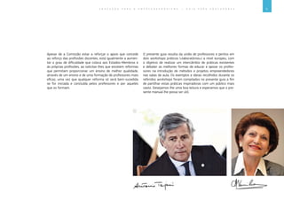 5E D U C A Ç Ã O P A R A O E M P R E E N D E D O R I S M O ― G U I A P A R A E D U C A D O R E S
Apesar de a Comissão estar a reforçar o apoio que concede
ao reforço das profissões docentes, está igualmente a aumen-
tar o grau de dificuldade que coloca aos Estados-Membros e
às próprias profissões, ao solicitar-lhes que encetem reformas
que permitam proporcionar um ensino de melhor qualidade,
através de um ensino e de uma formação de professores mais
eficaz, uma vez que qualquer reforma só será bem-sucedida
se for iniciada e concluída pelos professores e por aqueles
que os formam.
O presente guia resulta da união de professores e peritos em
dois workshops práticos («laboratórios») a nível europeu, com
o objetivo de realizar um intercâmbio de práticas existentes
e debater as melhores formas de educar e apoiar os profes-
sores na introdução de métodos e projetos empreendedores
nas salas de aula. Os exemplos e ideias recolhidos durante os
referidos workshops foram compilados no presente guia a fim
de partilhar estas práticas inspiradoras com um público mais
vasto. Desejamos-lhe uma boa leitura e esperamos que o pre-
sente manual lhe possa ser útil.
 