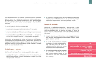 71E D U C A Ç Ã O P A R A O E M P R E E N D E D O R I S M O ― G U I A P A R A E D U C A D O R E S
Para além dos workshops, a Câmara de Artesanato investigou igualmente
quais os fatores que impediam ou incentivavam os jovens a tornarem-
se mais criativos. Esta investigação realçou uma série de possibilidades
de melhoria, tendo igualmente chamado a atenção para alguns dos êxitos
do projeto.
Em termos gerais, os alunos consideraram que:
`` os professores não usavam suficientemente as TIC nas aulas;
`` umamaiorutilizaçãodasTICtornariaaaprendizagemmaisinteressante;
`` os principais fatores que influenciam a criatividade e a inovação nas
crianças são o ambiente, a família e a personalidade de cada um.
Descobriu-se que a maioria das escolas participou nos workshops por-
que pretendia descobrir métodos novos e interessantes de envolver as
crianças. De facto, descobriu-se que os professores que participaram nos
workshops tornaram-se muito mais ativos no que se refere à utilização
das TIC nos seus métodos de ensino.
Condições para o sucesso
Dois fatores fundamentais foram cruciais para o êxito deste projeto:
`` a participação ampla e qualificada de partes interessadas como, por
exemplo, o Ministério da Economia, que financiou o projeto, e 62 câma-
ras regionais de artesanato;
`` os diretores de estabelecimentos de ensino aceitaram plenamente
o projeto, o que foi fundamental uma vez que eram os principais
responsáveis pela decisão de participação das suas escolas.
Impacto da atividade
No total, os 87 workshops contaram com a participação de 31 esco-
las primárias cujas crianças conceberam 84 planos de negócios. Estes
números satisfazem todos os objetivos do projeto em termos do
número de jovens participantes e do número de workshops realizados.
Além disso:
`` o projeto desenvolveu com êxito instrumentos pedagógicos técnicos
para mentores, tendo integrado um programa de mentoria no pro-
grama de ensino nacional;
`` no que diz respeito aos alunos, o projeto
introduziu e promoveu diferentes profis-
sões junto das crianças do ensino pri-
mário e desenvolveu ainda mais as suas
ideias e o seu espírito empreendedor;
`` os professores tornaram-se mais confiantes
no que se refere à utilização das TIC nos
seus métodos de ensino, o que, por sua
vez, tornou as aulas mais interessantes
para os alunos.
DPC
PREPARAÇÃO DE PROFESSORES
NO ATIVO
SENSIBILIZAÇÃO
INSTRUMENTOS PEDAGÓGICOS
ESLOVÉNIA
 
