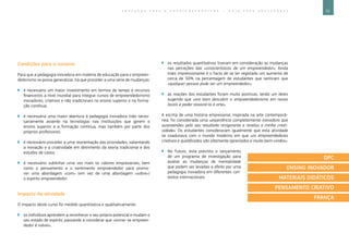 75E D U C A Ç Ã O P A R A O E M P R E E N D E D O R I S M O ― G U I A P A R A E D U C A D O R E S
Condições para o sucesso
Para que a pedagogia inovadora em matéria de educação para o empreen-
dedorismo se possa generalizar, há que proceder a uma série de mudanças:
`` é necessário um maior investimento em termos de tempo e recursos
financeiros a nível mundial para integrar cursos de empreendedorismo
inovadores, criativos e não tradicionais no ensino superior e na forma-
ção contínua;
`` é necessária uma maior abertura à pedagogia inovadora (não neces-
sariamente assente na tecnologia) nas instituições que gerem o
ensino superior e a formação contínua, mas também por parte dos
próprios professores;
`` é necessário proceder a uma reorientação das prioridades, salientando
a inovação e a criatividade em detrimento da teoria tradicional e dos
estudos de casos;
`` é necessário sublinhar uma vez mais os valores empresariais, bem
como o pensamento e o sentimento empreendedor para promo-
ver uma abordagem «com» (em vez de uma abordagem «sobre»)
o espírito empreendedor.
Impacto da atividade
O impacto deste curso foi medido quantitativa e qualitativamente:
`` os indivíduos aprendem a reconhecer o seu próprio potencial e mudam o
seu estado de espírito, passando a considerar que «tornar-se empreen-
dedor é viável»;
`` os resultados quantitativos tiveram em consideração as mudanças
nas perceções das «características de um empreendedor». Ainda
mais impressionante é o facto de se ter registado um aumento de
cerca de 50% na percentagem de estudantes que sentiram que
«qualquer pessoa pode ser um empreendedor»;
`` as reações dos estudantes foram muito positivas, tendo um deles
sugerido que «era bom descobrir o empreendedorismo em novos
locais e poder associá-lo à arte».
A escrita de uma história empresarial, inspirada na arte contemporâ-
nea, foi considerada uma «experiência completamente inovadora que
surpreendeu pelo seu resultado revigorante e revelou a minha criati-
vidade». Os estudantes consideraram igualmente que esta atividade
se coadunava com o mundo moderno em que «os empreendedores
criativos e qualificados são altamente apreciados e muito bem-vindos».
`` No futuro, está previsto o lançamento
de um programa de investigação para
avaliar as mudanças de mentalidade
que podem ser levadas a efeito por uma
pedagogia inovadora em diferentes con-
textos internacionais.
DPC
ENSINO INOVADOR
MATERIAIS DIDÁTICOS
PENSAMENTO CRIATIVO
FRANÇA
 