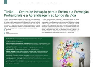 80 E D U C A Ç Ã O P A R A O E M P R E E N D E D O R I S M O ― G U I A P A R A E D U C A D O R E S
Tknika ― Centro de Inovação para o Ensino e a Formação
Profissionais e a Aprendizagem ao Longo da Vida
O Centro Tknika inscreve-se no quadro dos esforços em curso desenvolvidos
pelo País Basco para colocar a formação profissional basca na vanguarda
da Europa. O Centro desenvolve projetos inovadores em diferentes domínios:
tecnologia, formação de professores e gestão da inovação. Trata-se de um
centro aberto e cooperativo que mantém alianças produtivas com empresas
privadas, departamentos de investigação, universidades e centros de tecno-
logia e que gere projetos de inovação em quatro domínios principais:
`` tecnologia;
`` TIC;
`` gestão;
`` metodologia e pedagogia.
O Centro Tnika incentiva os professores e as equipas de gestão das escolas
superiores de EFP a apresentarem e trabalharem em projetos que envolvam
uma inovação. Esta pode assumir várias formas, como, por exemplo: inovação
na forma de gerir a escola ou de comunicar com a sociedade; na forma de
interagir com as empresas; ou na forma de ministrar formação, adaptar novas
tecnologias ou adquirir novos conhecimentos. Os motivadores do Centro Tnika
gerem os projetos e desenvolvem-nos juntamente com os professores das
escolas superiores. A maior parte dos professores continua a exercer a sua
atividade docente nas respetivas escolas superiores, mas com horários redu-
zidos para que possam participar em projetos com o Centro Tnika.
Tipo de atividade: conceitos e métodos de ensino inovadores associados à educação
para o empreendedorismo
País de execução: Espanha (País Basco)
Instituição responsável pela execução da atividade: Tknika, uma filial do subdepartamento de ensino
e formação profissionais e aprendizagem ao longo da vida do Ministério da Educação, Política Linguística
e Cultura do Governo basco
Sítio web ou ligação para aceder ao projeto ou à instituição: http://www.tknika.net
Contacto principal: Iñaki Mujika, diretor do Centro Tknika, imujika@tknika.net
Contactos adicionais: Samuel Triguero, coordenador da área de gestão, striguero@tknika.net/Victor
Arias, monitor de internacionalização, barias@tknika.net; JLF Maure, monitor de internacionalização,
jlfernandez@tknika.net
Intervenientes ou parceiros adicionais envolvidos: associações de escolas superiores de ensino
e formação pProfissionais públicas e privadas do País Basco: IKASLAN, HETEL, AICE
Aplicação/público-alvo da atividade: professores e estudantes de escolas superiores técnicas de ensino
e formação profissionais (EFP) no País Basco
Nível de ensino alvo: ensino intermédio e superior e formação contínua em escolas superiores técnicas
de EFP (públicas e subsidiadas)
©SergeyNivens/iStock/Thinkstock
 