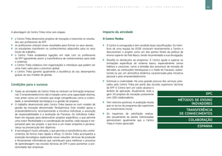 81E D U C A Ç Ã O P A R A O E M P R E E N D E D O R I S M O ― G U I A P A R A E D U C A D O R E S
A abordagem do Centro Tnika inclui seis etapas:
`` o Centro Tnika desenvolve projetos de inovação e transmite os resulta-
dos aos professores do EFP;
`` os professores utilizam esses resultados para formar os seus alunos;
`` os estudantes transferem os conhecimentos adquiridos para os seus
locais de trabalho;
`` o Centro Tnika estabelece ligações em rede com os professores
do EFP (garantindo assim a transferência de conhecimentos para todo
o sistema);
`` o Centro Tnika colabora com organizações e indivíduos que podem ser
uma mais-valia para o processo global;
`` o Centro Tnika garante igualmente a excelência do seu desempenho
graças ao seu modelo de gestão.
Condições para o sucesso
`` Todas as atividades do Centro Tnika se centram na formação empresa-
rial. O empreendedorismo não é tratado como uma capacidade distinta,
mas antes como um conceito que exige competências como a criativi-
dade, a sensibilidade tecnológica e a gestão de projetos.
`` O trabalho desenvolvido pelo Centro Tnika baseia-se num modelo de
gestão da inovação denominado Tknikalnnova. Este modelo apoia o
empreendedorismo recompensando a iniciativa individual, a assunção
de responsabilidades e a aceitação do fracasso. Os indivíduos traba-
lham em equipas para desenvolver projetos específicos, o que permite
uma maior flexibilidade e a coordenação de tarefas; cada equipa é res-
ponsável pelo seu projeto, o que leva a um maior empenho e perseve-
rança na prossecução dos objetivos.
`` A tecnologia é muito utilizada, o que permite a transferência dos conhe-
cimentos de forma mais rápida e eficaz. O Centro Tnika acompanha a
evolução tecnológica, explorando novas soluções, técnicas de produção
e ferramentas informáticas que contribuam para melhorar o processo
de aprendizagem nas escolas técnicas de EFP e para aumentar a pro-
dutividade das empresas.
Impacto da atividade
O Centro Tknika:
`` O Centro é consagrado e tem recebido boas classificações. Os mem-
bros de uma equipa da OCDE visitaram recentemente o Centro e
descreveram o projeto como um dos pontos fortes da política de
ensino superior do País Basco, tendo recomendado a sua divulgação.
`` Desafia os obstáculos ao progresso. O Centro ajuda a superar as
limitações específicas do sistema basco, especialmente certos
hábitos e costumes, como a lentidão dos processos de tomada de
decisões, as instituições hierárquicas e o medo do fracasso, substi-
tuindo-os por um atmosfera dinâmica caracterizada pela iniciativa
pessoal e pelo empreendedorismo.
`` Estimula a criatividade. Há uma grande procura dos serviços pres-
tados pelo Centro Tnika por parte das escolas superiores técnicas
de EFP. O Centro tem um vasto alcance e
âmbito de aplicação. Atualmente, está a
gerir 24 projetos de inovação juntamente
com 200 colaboradores.
`` Tem retornos positivos. A avaliação revela
que os lucros do programa são superiores
ao investimento inicial.
`` Os inquéritos de satisfação realiza-
dos anualmente às partes interessadas
demonstram igualmente que o Centro
Tnika é muito apreciado
DPC
MÉTODOS DE ENSINO
INOVADORES
TRANSFERÊNCIA
DE CONHECIMENTOS
COLABORAÇÃO
ESPANHA
 