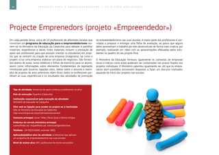 94 E D U C A Ç Ã O P A R A O E M P R E E N D E D O R I S M O ― G U I A P A R A E D U C A D O R E S
Projecte Emprenedors (projeto «Empreendedor»)
Em cada período letivo, cerca de 10 professores de diferentes escolas que
ministram um programa de educação para o empreendedorismo reú-
nem-se no Ministério da Educação da Catalunha para debater e partilhar
materiais, experiências e ideias. Estes materiais incluem a prestação de
apoio aos professores para que possam orientar os estudantes em proje-
tos que se centrem na criação de uma empresa (imaginária), tal como o
projeto «Criar uma empresa: elaborar um plano de negócios». São forneci-
dos planos de aulas, notas didáticas e folhas de exercícios para os alunos,
assim como informações sobre elementos fundamentais da legislação
introduzida pelo Governo, ligações úteis, vídeos sobre o assunto e exem-
plos de projetos de anos anteriores. Além disso, todos os professores par-
tilham as suas experiências e os resultados das atividades de promoção
do empreendedorismo nas suas escolas. A maior parte dos professores é con-
vidada a preparar e entregar uma folha de avaliação, ao passo que alguns
deles apresentam o trabalho por eles desenvolvido de forma mais criativa, por
exemplo, realizando um vídeo com as apresentações efetuadas pelos estu-
dantes no quadro do seu projeto final.
O Ministério da Educação forneceu igualmente os contactos de empresas
locais e indicou como estas poderiam ser contactadas nos prazos fixados nos
projetos individuais. O Ministério salientou igualmente ser útil que os empre-
sários bem‑sucedidos estivessem dispostos a fazer um discurso motivador
aquando do início dos projetos nas escolas.
Tipo de atividade: iniciativas de apoio contínuo a professores no ativo
País de execução: Espanha (Catalunha)
Instituição responsável pela execução da atividade:
Ministério da Educação da Catalunha
Sítio web ou ligação para aceder ao projeto ou à instituição:
Sítio do Ministério da Educação da Catalunha:
http://www20.gencat.cat/portal/site/ensenyament
Contacto principal: Xavier Yáñez, Maria Ojuel e Monica Artigas
Endereço de correio eletrónico principal:
xyanez@xtec.cat, mojuel@xtec.cat, monica.artigas@terra.es
Telefone: +34 935516900, extensão 3835
Aplicação/público-alvo da atividade: professores que aplicam
um programa de empreendedorismo nas suas escolas
Nível de ensino alvo: DPC, professores do ensino secundário
 