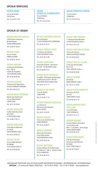 OPCALIA BRANCHES 
OPCALIA ADAGIO 
54 rue de Paradis 
75010 Paris 
Tél. : 01 43 43 13 99 
OPCALIA AGEFOME MAYOTTE 
18/20 Centre Amatoula 
BP 469 Kawéni 
97600 MAMOUEZOU 
Tél : 02 69 61 44 45 
OPCALIA ALSACE 
20 rue Timken 
68000 COLMAR 
Tél : 03 89 21 64 70 
OPCALIA AQUITAINE 
Les Bureaux de Bordeaux 
Lac 1 - Bât. 8 
4 allée de Chavailles 
33525 BRUGES Cedex 
Tél : 05 56 69 85 08 
OPCALIA AUVERGNE 
18 avenue de l’Agriculture 
63100 CLERMONT-FERRAND 
Tél : 04 73 98 32 32 
OPCALIA BASSE-NORMANDIE 
Maison des Professions 
10 rue Alfred Kastler 
14000 CAEN 
Tél : 02 31 95 03 64 
OPCALIA BOURGOGNE 
6 allée André Bourland 
B.P. 67007 
21070 DIJON Cedex 
Tél : 03 80 77 85 75 
OPCALIA BRETAGNE 
4 bis allée du Bâtiment 
CS 34228 
35042 RENNES Cedex 
Tél : 02 23 20 00 20 
OPCALIA CENTRE 
22 rue Vallée Maillard 
B.P. 80008 
41913 BLOIS Cedex 9 
Tél : 02 54 90 40 40 
OPCALIA 
MÉTIERS DE L’ENVIRONNEMENT 
23 rue Taitbout 
75009 Paris 
Tél. : 01 53 34 25 50 
OPCALIA CHAMPAGNE-ARDENNE 
26 rue Jacquard 
51100 CHALONS-EN-CHAMPAGNE 
Tél : 03 26 21 30 14 
OPCALIA FRANCHE-COMTÉ 
2 B chemin de Palente 
25042 BESANCON Cedex 
Tél : 03 81 40 12 00 
OPCALIA GUADELOUPE 
Immeuble le Bravo - Voie Verte 
BP 2393 - 97188 JARRY Cedex 
Tél : 05 90 60 18 13 
OPCALIA HAUTE-NORMANDIE 
Le Galilée - Technoparc des Bocquets 
10 allée Enrico Fermi - BP 436 
76235 BOIS GUILLAUME Cedex 
Tél : 02 35 12 17 17 
OPCALIA ILE-DE-FRANCE 
7 rue de Madrid 
75008 PARIS 
Tél : 01 44 06 77 10 
OPCALIA LANGUEDOC-ROUSSILLON 
« La Salicorne » 
909 avenue des Platanes 
34970 LATTES 
Tél : 04 67 15 63 63 
OPCALIA LIMOUSIN 
7 bis rue du Général Cérez 
87000 LIMOGES 
Tél : 05 55 10 89 61 
OPCALIA LORRAINE 
Maison de l’entreprise 
8 rue Alfred Kastler 
54522 MAXEVILLE Cedex 
Tél : 03 83 95 65 40 
OPCALIA MARTINIQUE 
Centre d’affaires de la Martinique 
ZI Californie 2 Bât. A Entrée Coralie 
97232 LAMENTIN 
Tél : 05 96 50 79 31 
OPCALIA OPÉRATEUR NATIONAL 
12 rue de Berri 
75008 Paris 
Tél. : 01 53 93 79 10 
OPCALIA MIDI-PYRÉNÉES 
11 boulevard des Récollets 
31078 TOULOUSE Cedex 4 
Tél : 05 61 14 51 61 
OPCALIA NORD-PAS-DE-CALAIS 
102 rue de Lannoy 
59650 VILLENEUVE D’ASCQ 
Tél : 03 20 05 06 87 
OPCALIA PAYS DE LA LOIRE 
37 bis quai de Versailles 
B.P. 41101 
44011 NANTES Cedex 1 
Tél : 02 40 99 38 00 
OPCALIA PICARDIE 
B.P. 60230 
80002 AMIENS Cedex 1 
Tél : 03 22 71 29 50 
OPCALIA POITOU-CHARENTES 
44 avenue de Paris 
B.P. 139 
79005 NIORT Cedex 
Tél : 05 49 28 47 19 
OPCALIA PROVENCE-ALPES-CÔTE 
d’AZUR 
2 rue de Paradis 
13001 MARSEILLE 
Tél : 04 91 57 71 71 
OPCALIA RÉUNION 
Centre d’affaires de la Mare 
5 rue André Lardy 
Bât. C - La Turbine - 2ème étage 
97438 SAINTE MARIE 
Tél : 02 62 90 23 45 
OPCALIA RHÔNE-ALPES 
Cité des Entreprises 
66 avenue Jean Mermoz 
B.P. 8048 
69351 LYON Cedex 8 
Tél : 04 78 77 06 87 
OPCALIA EN RÉGION 
ORGANISME PARITAIRE COLLECTEUR AGRÉÉ INTERPROFESSIONNEL, INTERBRANCHE, INTERRÉGIONAL 
OPCALIA - 47, avenue de l’Opéra 75002 Paris - Tél : 01 44 71 99 00 - Fax : 01 44 71 99 09 - www.opcalia.com 
Avril 2008 - Cabinet Boumendil & Consultants - Maquette : CS2A 
