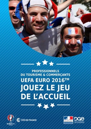 PROFESSIONNELS
DU TOURISME & COMMERÇANTS
UEFA EURO 2016TM
JOUEZ LE JEU
DE L’ACCUEIL
©SoloviovaLiudmyla/Shutterstock.com
 