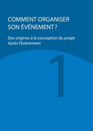 1
COMMENT ORGANISER
SON ÉVÉNEMENT ?
Des origines à la conception du projet
Après l’événement
 