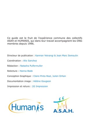 Ce guide est le fruit de l’expérience commune des collectifs
ASAH et HUMANIS, qui dans leur travail accompagnent les ONG
m...