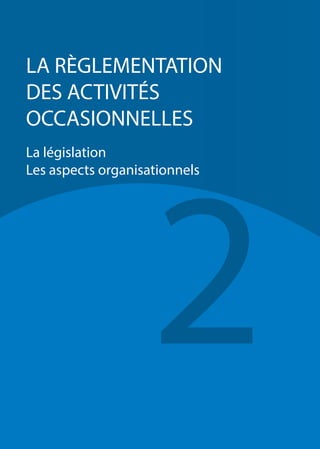 38
2
LA RÈGLEMENTATION
DES ACTIVITÉS
OCCASIONNELLES
La législation
Les aspects organisationnels
 