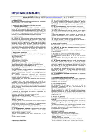 14
CONSIGNES DE SECURITE
Cabinet GUERET / M. Daniel OUVRAY, danielouvray@wanadoo.fr / 06 87 45 12 87
1. REGLEMENTATION
Les obligations rappelées dans le présent document sont prévues par
l'Arrêté ministériel du 18 novembre 1987.
2. OBLIGATIONS DES EXPOSANTS ET LOCATAIRES DE STAND
2.1. Contrôle de l'administration :
Les aménagements de stands doivent être achevés au moment du
contrôle par la Commission de Sécurité. Sur chaque stand, l'exposant
ou son mandataire qualifié doit être présent lors de ce contrôle et doit
pouvoir communiquer tout renseignement concernant les installations
et les matériaux. L'organisateur décline toute responsabilité en cas de
fermeture d'un stand ordonné par la Commission de Sécurité.
2.2. Dispositions légales :
Les machines en fonctionnements exposés sur les stands doivent
faire l'objet d'une déclaration auprès de l'organisateur un mois avant
l'ouverture au public. Les moteurs thermiques ou à combustion, les
générateurs de fumée, le gaz propane, les gaz dangereux, les sources
radioactives, les rayons X et les lasers présentés sur les stands
doivent faire l'objet d'une demande d'autorisation auprès de
l'administration par l'organisateur. Le chargé de sécurité désigné par
l'organisateur indiquera les dispositions particulières à adopter sur les
stands soumis à déclaration et notifiera les décisions de
l'administration pour les stands soumis à autorisation.
3. AMENAGEMENT DES STANDS
3.1. En fonction de leur réaction au feu, les matériaux d'aménagement
sont répartis en 5 catégories :
- MO (incombustible);
- M1 (non inflammable);
- M2 (difficilement inflammable);
- M3 (moyennement inflammable);
- M4 (facilement inflammable)
3.2. La preuve du classement de réaction doit être apportée :
- soit par le procès-verbal d'essai réalisé par un laboratoire agrée,
- soit par le marquage de conformité à la norme NF.
Pour les tissus ignifugés, la preuve du classement de réaction au feu
doit être apporté :
- soit par identification placée en lisière si le traitement d'ignifugation
est effectué en usine ou en atelier.
- soit par un tampon ou un sceau si le traitement d'ignifugation est
effectué "in situ".
Les matériaux traditionnels présentent les classements
conventionnels suivants (dans ce cas, il n'est pas nécessaire
d'apporter la preuve du classement) :
- Classement M0 : verre, brique, plâtre, ardoise, fer, acier, aluminium,
produit céramiques;
- Classement M3 : bois massif résineux d'au moins 14 mm
d'épaisseur, bois massif résineux et panneaux dérivés du bois (contre-
plaqués, lattes particules, fibres) d'au moins 18 mm d'épaisseur :
- Classement M4 : bois massif non résineux d'épaisseur inférieure à
14 mm, bois massif résineux et panneaux dérivés du bois d'épaisseur
inférieure à 18 mm.
3.3. Les matériaux utilisés doivent présenter les classements suivants
:
- constitution et aménagement des stands et notamment leur
cloisonnement et ossature M3 :
- décoration florale de synthèse en grande quantité : M2;
- revêtement des podiums, estrades ou gradins :
. M3 si la hauteur est supérieure à 0,30 m et la superficie supérieure
à 20 m2 ;
. M4 dans les autres cas.
- couverture, double couverture éventuelles et ceinture des chapiteaux
et tentes : M2;
- vélums d'allure horizontale : M1 (classement M2, si le bâtiment est
protégé par une installation d'extinction automatique à eau).
3.4. Les stands ne peuvent comporter qu'un seul niveau de
surélévation.
3.5. Les stands possédant un plafond, un faux-plafond ou vélum et les
stands possédant un niveau de surélévation doivent remplir
simultanément les conditions suivantes :
- avoir une surface inférieure à 300 m2
- totaliser une surface de plafonds et faux-plafonds pleins au plus
égale à
10% de la surface du niveau.
4. ALIMENTATION ELECTRIQUE
4.1. Les installations électriques sur les stands sont établies à partir
d'un coffret de livraison qui restera toujours accessible au personnel
du stand. Ces installations sont réalisées conformément à la norme
NFC 15-100; elles sont exploitées sous la responsabilité des
exposants.
4.2. Les principales obligations réglementaires sont les suivantes :
- les câbles souples doivent être prévus pour une tension nominale au
moins égale à 500 V,
- les circuits d'alimentation des socles de prises de courant doivent
être protégés par les dispositifs de courant nominal inférieur ou égal à,
16 A,
- toutes les canalisations doivent comporter un conducteur de
protection relié à la borne de mise en terre du coffret de livraison du
stand,
- les prises de terre individuelles de protection sont interdites,
- les appareils de classe 0 doivent être protégés par des dispositifs à
courant différentiel nominal au plus égal à 30 mA.
5. INSTALLATIONS ELECTRIQUES
5.1. L'accessibilité à l'organe de coupure du stand doit être maintenue
en permanence.
5.2. Si le stand est laissé sans surveillance individuelle l'organe de
coupure doit être fermé.
5.3. L'installation du stand doit être entièrement démontée à l'issue
de la manifestation.
6. UTILISATION DU BUTANE OU DU PROPANE EN BOUTEILLE
6.1. Les bouteilles contenant 13 kg de gaz au plus sont seules
autorisées.
6.2. Les bouteilles doivent toujours être munies de détendeurs
normalisés.
6.3. Les bouteilles raccordées doivent être placées hors d'atteinte du
public et être protégées contre les chocs. Le nombre de bouteilles
raccordées sur chaque stand est limité à 6. Les bouteilles raccordées
doivent être éloignées les unes des autres de 5 mètres au moins, ou
bien séparées par un écran rigide et incombustible et implantées à
raison d'une bouteille pour 10 m2.
6.4. Les tuyaux de raccordement doivent être impérativement en
tuyaux flexible inox, raccord à vis (sans date de péremption) Norme
AFNOR NF D 36-125 - doivent être conformes à la norme
correspondante à leur diamètre,
6.5. Les bouteilles non raccordées ne doivent pas être conservées
dans le bâtiment.
7. APPAREILS DE CHAUFFAGE INDEPENDANTS
L'utilisation dans le bâtiment d'appareils de chauffage indépendants
électriques, à combustible gazeux, à combustible liquide, ou à
combustible solide est interdite.
8. LUTTE CONTRE L'INCENDIE
8.1. L'implantation et l'aménagement des stands ne doit pas
compromettre l'accessibilité aux R.I.A., aux extincteurs et aux
commandes de désenfumage.
8.2. Les stands possédant un plafond, un faux-plafond ou un vélum et
les stands présentant un niveau de surélévation doivent disposer
d'extincteurs portatifs dès lors que leur surface est supérieure à 50
m2. L'utilisation de ces extincteurs doit être assurée par une personne
désignée à cet effet.
9. LIQUIDES INFLAMMABLES
Sur chaque stand, les liquides inflammables sont limités aux quantités
suivantes :
- liquides inflammables de 2ème catégorie (fioul, gas-oil, alcool de titre
supérieur à 40 degré G.L.) : 10 litres pour 10 m2 avec un maximum de
80 litres,
- liquides inflammables de 1ère catégorie benzène, toluène, hexane,
butanol, xylène, essence de térébenthine...) : 5 litres.
Les liquides particulièrement inflammables (oxyde d'éthylène, sulfure
de carbone, éther) sont INTERDITS.
10. PRODUITS INTERDITS
Les produits suivants sont interdits sur les stands :
- échantillons ou produits contenant un gaz inflammable,
- ballons gonflés avec un gaz inflammable ou toxique,
- article en celluloïd,
- artifices pyrotechniques et explosifs,
- oxyde d'éthyle, sulfure de carbone, éther sulfurique et acétone,
- acétylène, oxygène et hydrogène (sauf dérogation administrative)
 
