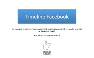 Timeline'Facebook'

Les pages fans Facebook passeront automatiquement en mode journal
                         le 30 mars 2012
                    Anticipez les nouveautés !
 