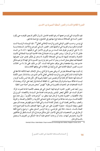 ‫ال�صورة الظاهرة للن�ساء وال�صور النمطية التمييزية بني اجلن�سني‬
‫تفيد الأدبيات التي متت مراجعتها �أنه رغم التقدم احلا�صل، ال يزال الكثري مما يتعني القيام به حتى يكون‬
‫ح�ضور الن�ساء يف ال�صحافة من�سجما مع �إ�سهامهن يف املجتمع و مع تنمية بلدانهن.‬
‫يف تون�س، وح�سب التقرير الوطني مل�رشوع الر�صد الإعالمي العاملي01 ، ف�إن اليوميات الرئي�سية ال�ست‬
‫ال�صادرة بالفرن�سية والعربية التي مت حتليلها تقدر احل�ضور الن�سائي كمو�ضوع للأخبار امل�ستجدة بن�سبة‬
‫52 % على الرغم من تفوق عدد الن�ساء من بني حمرري الأخبار التي مت حتليلها. (76 % من الن�ساء‬
‫مقابل 33 % من الرجال). وي�شري التقرير مرات عديدة �إىل هذه اخلا�صية التون�سية املتمثلة يف الت�أنيث‬
‫امللحوظ واملت�صاعد للمهنة ال�سيما يف ال�صحافة املكتوبة، مما يدعو �إىل تفكري نقدي حول ح�صيلتها‬
‫ال�ضعيفة فيما يتعلق بتمثل الن�ساء.و يبدو �أن ال�سري نحو توازن بني اجلن�سني داخل املهنة ال يرتجم ب�شكل‬
‫حا�سم عند ر�ؤية متفح�صة وعلى موقف جامع جتاه الن�ساء. �أكرث من ذلك، ففي 62 % من احلاالت‬
‫تت�رسب ال�صور النمطية القائمة على النوع �أي�ضا �إىل املقاالت التي توقعها �أقالم ن�سائية.‬
‫�إن ت�أنيث مهنة ال�صحافة يفرت�ض �أن يرتقى ب�صورة املر�أة يف و�سائل الإعالم. فتبعا لالجتاه املالحظ يف‬
‫غالبية البلدان امل�شاركة يف م�رشوع الر�صد الإعالمي العاملي الأخري الذي ن�رش �سنة 0102، تتميز الكتابة‬
‫الن�سائية ب�أنها جامعة �أكرث لعامل املر�أة وتت�ضمن �صورا منطية ومتييزية �أقل. لكن هذا لي�س مك�سبا كونيا و‬
‫لي�ست له عالقة �سببية مبا�رشة والوحيدة املعنى. �إن الثقافة ال�سائدة ت�ؤثر �أي�ضا على املر�أة، ويحدث �أن‬
‫الن�ساء ال�صحفيات غري املحميات بال�رضورة من نظرة "املهيمن" تنتجن بدورهن �أحيانا �صورا منطية.‬
‫1.‬
‫2.‬
‫3.‬

‫4.‬
‫5.‬
‫6.‬
‫7.‬
‫8.‬
‫9.‬

‫ويربز �أي�ضا نف�س التقرير احلدود النوعية لهذا التمثل التي تقر ب�ضعف الأهمية املتاحة ل�صوت املر�أة:‬
‫‪emancipación de‬‬
‫اخرتاق,‪ La des femmes dans la mujer : la revolución silenciosa, Revista Pensamiento Libre‬واالقت�صاد؛ النزوع �إىل‬
‫216002,‪presse écrite algérienne, Femmes en communication, Alger‬حمددة مثل ال�سيا�سة‬
‫3102 الن�ساء غري الكايف لبع�ض امليادين وملو�ضوعات‬
‫‪L’image‬‬
‫‪la‬‬
‫�إيالء الأف�ضلية‪ pour‬احل�رصية ملحاورة‪Institut Supérieur de l’Information et de la Communication (ISIC) - Fonds‬منح‬
‫3‪ la Population‬و ‪ des Nations Unies‬الرجال فيما يتعلق ب "املو�ضوعات الكربى"، و�إىل عدم‬
‫‪(FNUAP), L’image de la femme dans le discours médiatique marocain, 2001 ; Zakia Daoud, La situation de la fem‬‬‫‪�de la femme au‬سوى عند معاجلة موا�ضيع‪Khadija‬طابع ,‪des médias‬كالرتبية، و ال‪ travers‬وال�صحة، واجلرمية‬
‫الكلمة للن�ساء ‪ Mohsen-Finan (dir.), L’image‬ذات ‪ dans‬اجتماعي ‪ de la presse et‬أطفال ‪me marocaine au‬‬
‫والعنف، -وبالأخ�ص ق�ضايا النوع‪ Ministère‬كفاءة الن�ساء والتي قليال ,‪Maghreb, Éd. Actes Sud/Barzakh‬‬
‫9002 ,‪� médias, situation et perspectives‬إهمال,‪Paris 2008 ; Royaume du Maroc‬ما يتم �إظهارهن ب�صدد ممار�ستهن‬
‫,‪ du Développement social FNUAP‬؛‬
‫‪L’image de la femme dans les‬‬
‫4‪http://www.lematin.ma/express/Femmes--et-Medias-_Les-cliches-de-la-Marocaine-negatifs/175524.html‬‬
‫للمهن ومهام امل�س�ؤولية ؛ �صعوبة احل�صول على حيز على واجهة ال�صحف بالن�سبة للموا�ضيع ذات‬
‫‪.Hamida El Bour, Atidel‬‬
‫,‪Tunisie‬‬
‫65‪ Mejbri, Projet mondial dede monitorage des médiasRapportRapport global‬ال�سابق بنعلي ؛ ترجيح وا�ضح لكفة‬
‫0102 بالن�ساء،,0102 ,‪Projet mondial monitorage des médias‬الرئي�س‬
‫ال�صلة‬
‫با�ستثناء حالة ليلى طرابل�سي، زوجة .‬
‫76002 ,‪ UNIFEM-CAWTAR, Tunis‬البارزة يف ال ‪ Arab Women‬ب�شكل ‪Arab Women Development‬‬
‫الرجال يف دور ال�شخ�صيات ,‪ and the Media‬أخبار؛ امليل :‪Report‬‬
‫مرتدد �إىل ذكر الن�ساء بالنظر �إىل عالقاتهن‬
‫8/163932/‪Carmelo Pérez Beltràn, Femmes, Changement social et identité au Maghreb, http://www.academia.edu‬‬
‫الأ�رسية، باعتبارهن �أمهات، بنات �أو زوجات �أحدهم علما �أن هذا ال�شكل من التعريف ال ي�ستعمل‬
‫‪Femmes_changement_social_et_identite_au_Maghreb‬‬
‫9‪UNESCO, Gender Sensitive Indicators for Media – Framework of Indicators to Gauge Gender Sensitivity in Media‬‬
‫بالن�سبة للرجال.‬
‫2102 ,‪Operations and Content‬‬

‫01010102 ,‪.Hamida El Bour, Atidel Mejbri, Projet mondial de monitorage des médias, Rapport Tunisie‬‬

‫41‬

‫النساء والصحافة املكتوبة في املغرب العربي‬

 