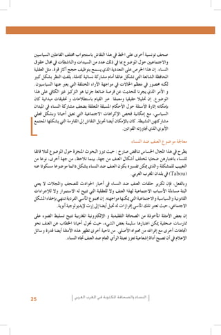 ‫�صحف تون�سية �أخرى على اخلط يف هذا النقا�ش با�ستجواب خمتلف الفاعلني ال�سيا�سيني‬
‫واالجتماعيني حول املو�ضوع مبا يف ذلك عدد من ال�سيدات والنا�شطات يف جمال حقوق‬
‫الن�ساء. �إن هذا احلر�ص على التعددية الذي ي�سمح بتوظيف حجج �أكرث قوة، مثل العقلية‬
‫املحافظة ال�شائعة التي ت�شكل عائقا �أمام م�شاركة ن�سائية كاملة، يلفت النظر ب�شكل كبري‬
‫لكنه حم�صور يف معظم احلاالت يف مواجهة الآراء املختلفة التي يعرب عنها ال�سيا�سيون.‬
‫و الأمر الذي يجرنا للحديث عن فر�صة �ضائعة جزئيا هو الرتكيز غري الكايف على هذا‬
‫املو�ضوع. �إن حتليال حقيقيا ومعمقا عرب القيام با�ستطالعات و حتقيقات ميدانية كان‬
‫ب�إمكانه �إثارة الأ�سئلة حول الأحكام امل�سبقة املتعلقة ب�ضعف م�شاركة الن�ساء يف امليدان‬
‫ال�سيا�سي، مع �إمكانية فح�ص الإكراهات االجتماعية التي تعيق �أحيانا وب�شكل فعلي‬
‫م�شاركتهن الن�شيطة. كان بالإمكان �أي�ضا حتويل النقا�ش �إىل املقاومة التي ي�شكلها املجتمع‬
‫الأبوي الذي جتاوزته القوانني.‬

‫معاجلة مو�ضوع العنف �ضد الن�ساء‬
‫يطرح يف هذا املجال احل�سا�س تناق�ض �صارخ : حيث تربز البحوث املنجزة حول املو�ضوع متثال فائقا‬
‫للن�ساء باعتبارهن �ضحايا ملختلف �أ�شكال العنف من جهة، بينما تالحظ، من جهة �أخرى، نوعا من‬
‫التغييب للم�شكلة والذي ميكن تف�سريه بكون العنف �ضد الن�ساء ي�شكل دائما مو�ضوعا م�سكوتا عنه‬
‫(‪ )Tabou‬يف بلدان املغرب العربي.‬
‫وبالفعل، ف�إن تكرير حلقات العنف �ضد الن�ساء يف �أخبار احلوادث لل�صحف واملجالت ال يعني‬
‫البتة م�ساءلة الأ�سباب االجتماعية لهذا العنف وال للعقلية التي تتيح له اال�ستمرار وال للإجراءات‬
‫القانونية وال�سيا�سية واالجتماعية التي ميكنها مواجهته. �إن جمموع امل�آ�سي الفردية تنتهي ب�إخفاء امل�شكل‬
‫االجتماعي، حيث تعترب تلك امل�آ�سي �إفرازات له حتيل �أي�ضا �إىل �إرث لإيديولوجية �أبوية.‬
‫�إن بع�ض الأمثلة امل�أخوذة من ال�صحافة التقليدية و الإلكرتونية املغاربية تتيح ت�سليط ال�ضوء على‬
‫ممار�سات �صحفية ميكن اعتبارها �سليمة بع�ض ال�شيء، حيث حتول �أحيانا اخلطاب عن العنف نحو‬
‫اجتاهات �أخرى مع �إفراغه من حمتواه الأ�صلي. من ناحية �أخرى تظهر هذه الأمثلة �أي�ضا قدرة و�سائل‬
‫الإعالم يف �أن ت�صبح �أداة �إ�شعاعية تعزز تعبئة الر�أي العام �ضد العنف جتاه الن�ساء.‬

‫النساء والصحافة املكتوبة في املغرب العربي‬

‫52‬

 