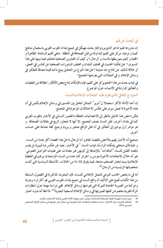 ‫يف البحث عن قيم‬

‫1. 1‬
‫2. 2‬
‫3. 3‬
‫4. 4‬
‫5. 5‬
‫6. 6‬
‫7. 7‬
‫8. 8‬
‫9. 9‬
‫0101‬
‫1111‬
‫2121‬
‫3131‬
‫4141‬
‫5151‬
‫6161‬
‫7171‬
‫8181‬
‫9191‬
‫0202‬
‫1212‬
‫2222‬
‫3232‬
‫4242‬
‫5252‬
‫6262‬
‫7272‬
‫8282‬
‫9292‬
‫0303‬
‫1313‬
‫2323‬
‫3333‬
‫4343‬
‫5353-‪Al Quzahy Khaled Ali, El Filali Zineb, Women Representation in Women Moroccan magazines : the Impact of Mou‬‬
‫‪.dawna In Portraying Women in Moroccan magazines, Femmes du Maroc, Lalla Fatima and Citadine‬‬
‫09 %‬
‫63635002 ,‪.FIJ, Femmes dans les médias algériens‬‬
‫24‬
‫73738002 ,‪.FIJ, Le leadership au féminin dans les syndicats de journalistes en Algérie‬‬
‫8383 ‪Loi organique n. 12-05 du 18 Safar 1433, correspondant au 12 janvier 2012, relative à l’information ; source : http‬‬
‫‪.: //www.ministerecommunication.gov.dz/textes/loiorginfofr.pdf‬‬
‫93939002 ‪.Taieb Belmadi, Algérie : boom de la presse arabophone, Jeune Afrique, 28 septembre‬‬
‫0404‪Les données relatives à la Tunisie, présentées dans ce paragraphe, sont tirées de deux études déjà citées : GMMP‬‬
‫6002( ‪.)(2010) et Naji‬‬
‫1414 ‪Monia Azzalini, Hamida El Bour, Manuela Malchiodi, L’espressione liberata? La difficile transizione dei media‬‬
‫34‬
‫‪tunisini, Osservatorio di Pavia, 2012 ; UNESCO, Etude sur le développement des médias en Tunisie. Basée sur les‬‬
‫2102 ,‪.indicateurs de développement des médias de l’UNESCO‬‬
‫2424تقرير الرصد للهيئة العليا املستقلة لالنتخابات بتونس. تقرير مهمة االحتاد األوربي ملراقبة االنتخابات باجلزائر.‬
‫3434اململكة املغربية، وزارة االتصال- دراسة متعلقة بانتظارات املرأة املغربية في مجال متثل صورتها في وسائل اإلعالم السمعي‬
‫البصري، 0102،.‬

‫�إن م�رشوعا طموحا هو الذي يروم �إجناز بحث مهيكل يف جميع بلدان املغرب العربي با�ستعمال مناهج‬
‫كمية و نوعية، مركز على القيم املتداولة من قبل ال�صحافة يف املنطقة : ماهي القيم ال�سائدة، الظاهرة و‬
‫اخلفية و كيف يتم ربطها بالن�ساء و الرجال ؟ و كيف �أن العناوين ال�صحفية تختلف فيما بينها على هذا‬
‫امل�ستوى ؟ هل ميكننا احلديث يف خمتلف البلدان و خمتلف املن�شورات ال�صحفية عن جتان�س يف العمق،‬
‫�أو خالفا لذلك، عن مناذج جد متباينة ؟ هل هذا النوع من التحليل يتيح دائما قيمة م�ضافة للتفكري يف‬
‫و�سائل الإعالم و يف التمثالت التي يعر�ضها املجتمع؟‬
‫يف غياب بحث من هذا احلجم يركز على القيم، ف�إنه بالإمكان �إنتاج بع�ض الأفكار، انطالقا من املعطيات‬
‫والتعاليق الواردة يف الأدبيات حول املو�ضوع.‬

‫النموذج الثقايف الذي تقوم عليه التمثالت الإعالمية للن�ساء‬

‫�إن �أحد الأدلة الأكرث ا�ستعماال ل"تربير" التماثل املختل بني اجلن�سني يف و�سائل الإعالم يكمن يف �أن‬
‫هذه الأخرية ال تعمل �سوى على عك�س االختالالت املوجودة يف املجتمع.‬
‫ميكن دح�ض هذا الدليل بالنظر �إىل االح�صائيات املتعلقة باحل�ضور الن�سائي يف الأخبار باملغرب العربي‬
‫كما يف بلدان �أخرى، متثل الن�ساء ن�صف املجتمع، �إال �أنها ال تتجاوز الربع يف مقاالت ال�صحافة. و‬
‫هو م�ؤ�رش �أول يودي �إىل التفكري يف �أن متثل الواقع متحيز و يروم ترجيح كفة جماعة على ح�ساب‬
‫�أخرى.‬
‫�صحيح �أن الأخبار تهتم بالأخ�ص بالف�ضاء العام و �أن الرجال داخل هذا الف�ضاء �أكرث عددا من الن�ساء.‬
‫و علية ف�أي �صحفي ب�إمكانه الرد ب�أن غياب الن�ساء " يف الأخبار، بعيد عن عك�س نية متييزية بل يف�رس‬
‫بالعدد القليل للن�ساء "النافذات" بالإ�ضافة �إىل كونهن غري معتادات على تقنيات التوا�صل العمومي.‬
‫غري �أنه خالل االنتخابات الأخرية بتون�س و اجلزائر كان عدد من الن�ساء املرت�شحات يرغنب يف التغطية‬
‫من احلاالت، الأن�شطة ال�سيا�سية التي كانت‬
‫الإعالمية بينما تختار ال�صحف متابعة، فيما يفوق‬
‫�شخ�صياتها الرئي�سية من الرجال .‬
‫�أما يف ما يخ�ص اجلانب النوعي للتمثل الإعالمي للن�ساء، ف�إن البحوث املذكورة يف الف�صول ال�سابقة‬
‫من هذا الكتاب جتمع على الت�أكيد �أن واقع الن�ساء يف جميع بلدان املغرب العربي هو �أكرث ثراء وتنوعا‬
‫وحركية من ال�صورة اجلامدة للمر�أة التي تعر�ضها و�سائل الإعالم. ففي درا�سة مهمة حول انتظارات‬
‫املر�أة املغربية بخ�صو�ص متثلها ل�صورتها يف و�سائل الإعالم ال�سمعية الب�رصية نالحظ �أنه بدون اعتبار‬

‫النساء والصحافة املكتوبة في املغرب العربي‬

‫54‬

 