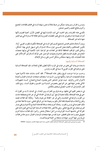 ‫1. 1‬
‫2. 2‬
‫3. 3‬
‫4. 4‬
‫5. 5‬
‫6. 6‬
‫7. 7‬
‫8. 8‬
‫9. 9‬
‫0101‬
‫1111‬
‫2121‬
‫3131‬
‫4141‬
‫5151‬
‫6161‬
‫7171‬
‫8181‬
‫9191‬
‫0202‬
‫1212‬
‫2222‬
‫3232‬
‫4242‬
‫5252‬
‫6262‬
‫7272‬
‫8282‬
‫9292‬
‫54‬
‫0303‬
‫1313‬
‫2323‬
‫3333‬
‫4343‬
‫5353-‪Al Quzahy Khaled Ali, El Filali Zineb, Women Representation in Women Moroccan magazines : the Impact of Mou‬‬
‫‪.dawna In Portraying Women in Moroccan magazines, Femmes du Maroc, Lalla Fatima and Citadine‬‬
‫63635002 ,‪.FIJ, Femmes dans les médias algériens‬‬
‫73738002 ,‪.FIJ, Le leadership au féminin dans les syndicats de journalistes en Algérie‬‬
‫8383 ‪Loi organique n. 12-05 du 18 Safar 1433, correspondant au 12 janvier 2012, relative à l’information ; source : http‬‬
‫‪.: //www.ministerecommunication.gov.dz/textes/loiorginfofr.pdf‬‬
‫93939002 ‪.Taieb Belmadi, Algérie : boom de la presse arabophone, Jeune Afrique, 28 septembre‬‬
‫0404‪Les données relatives à la Tunisie, présentées dans ce paragraphe, sont tirées de deux études déjà citées : GMMP‬‬
‫6002( ‪.)(2010) et Naji‬‬
‫1414 ‪Monia Azzalini, Hamida El Bour, Manuela Malchiodi, L’espressione liberata? La difficile transizione dei media‬‬
‫‪tunisini, Osservatorio di Pavia, 2012 ; UNESCO, Etude sur le développement des médias en Tunisie. Basée sur les‬‬
‫2102 ,‪.indicateurs de développement des médias de l’UNESCO‬‬
‫2424‪Rapport de monitorage de l’Instance supérieure indépendante pour les élections en Tunisie.Rapport de la Mission‬‬
‫‪.d’observation électorale de l’Union Européenne en Algérie‬‬
‫3434‪Royaume du Maroc - Ministère de la Communication, Etude relative aux attentes de la femme marocaine en‬‬
‫0102 ‪.matière de représentation de son image dans les médias audiovisuels, Mai‬‬
‫4444‪Sana Ben Achour, Féminisme laïc en pays d’Islam, Tunis 2012 ; Barbara Airò, Quale voce per le donne dopo la‬‬
‫2102 ‪.primavera araba?, Università di Pavia‬‬
‫5454بروني دي سيرينيي ماري صوفي، الصحافة النسائية باملغرب العربي، بحث لنيل شهادة املاستر، مجموعة ‪..INSEEC‬‬

‫وتون�س واجلزائر وموريتانيا، نتمكن من �ضبط مقاالت تثمن �إ�سهام الن�ساء يف خمتلف قطاعات املجتمع‬
‫و�أخرى تعالج العنف والتمييز �ضدهن.‬
‫تكت�سي هذه املقاربات رغم احلدود التي متت الإ�شارة �إليها يف الف�صل الأول، �أهمية ق�صوى لأنها‬
‫�أدوات مفيدة جدا ت�ساهم �إىل حد ما يف تغيري العقليات ال�رضورية ملحو ثقافة الال م�ساواة التي يتم التعبري‬
‫عنها دائما عرب ال�صحافة.‬
‫ويبدو �أن هناك عاملني حمددين لت�شجيع حت�سني متثل الن�ساء يف ال�صحافة املكتوبة باملغرب العربي. �أوال،‬
‫تكوين ال�صحافيني والقيام بعمل حت�سي�سي حول م�س�ألة امل�ساواة والتي ت�سهل الوعي بهذا امل�شكل،‬
‫وبالتايل جتاوز املواقف املحافظة الناجتة عن العادات غري الواعية. ثانيا، الأهمية التي توليها جمعيات‬
‫الدفاع عن حقوق الإن�سان لفعل املنا�رصة وعمليات التوا�صل. فمن امل�ؤكد �أنه بالرتكيز �أكرث ف�أكرث على‬
‫هذه العمليات، ف�إن ر�ؤيتها �ستنعك�س ب�شكل �أح�سن على و�سائل الإعالم.‬

‫ال�صحافة الن�سائية وقيمها‬

‫با�ستثناء موريتانيا التي تعاين من غياب يف املوارد املالية لتطوير قطاع املجالت، ف�إن ال�صحافة الن�سائية‬
‫تبقى مزدهرة يف املغرب العربي ال �سيما يف املغرب وتون�س.‬
‫وح�سب درا�سة عر�ضت تاريخ وتطور هذه ال�صحافة ، فقد كانت بدايات هذه الأخرية تعبريا‬
‫ن�ضاليا للجمعيات الن�سائية، ولكنها مع مرور ال�سنوات ا�ست�ضافت �صفحات املو�ضة واجلمال و�أعمدة‬
‫لأحوال النا�س والرتفيه. حيث عو�ض امل�شاهري الذين يقدمون كنماذج للنجاح الن�ساء املجهوالت‬
‫ّ‬
‫الالئي يقدمن �شهاداتهن عن التزامهن بخ�صو�ص امل�ساواة بني اجلن�سني وحقوق الن�ساء. ومع ذلك،‬
‫جتدر الإ�شارة �إىل �أن اجلانب الن�ضايل مل يختف بالكامل.‬
‫يف ما يخ�ص القيم التي تنقلها، يوجد فرق بني الفرتات وبني البلدان. يف البداية، ال بد من القول �أنه‬
‫حتى يف هذه ال�صحافة، ميكننا معاينة ت�أرجح "بني الرغبة �إىل احلداثة التي متر عرب مناذج م�صطنعة جاءت‬
‫من الغرب والرغبة يف التحديث والتي متر عرب احلفاظ عن هوية وطنية". وهكذا جند جمالت تعتمد‬
‫وتقرتح �أمناطا ن�سائية للحياة بالغة الت�أثر بالغرب وبعيدة جدا عن الواقع املحلي، حيث نالحظ �أمثلة عن‬
‫ذلك خ�صو�صا يف تون�س واملغرب. وهناك �أخرى تتخذ م�سافة جتاه هذه النماذج الأجنبية وترتقي مب�سار‬
‫حترري متجذر يف التاريخ املحلي. وهي بالأخ�ص حالة املجالت الن�سائية اجلزائرية التي حتيل دائما على‬
‫املعركة التي خا�ضتها الن�ساء اجلزائريات من �أجل ا�ستقالل بلدهن. و�أخريا، ف�إن جمالت ن�سائية �أخرى‬
‫ت�ضع يف �صف واحد عاملني خمتلفني، حيث جند من جهة �صفحات املو�ضة واجلمال، م�ستوحاة من جمالت‬
‫غربية ومن جهة �أخرى، �شهادات م�شتقة من احلياة اليومية للن�ساء.‬

‫النساء والصحافة املكتوبة في املغرب العربي‬

‫94‬

 