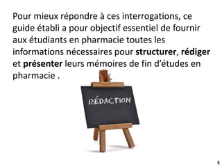 5
Pour mieux répondre à ces interrogations, ce
guide établi a pour objectif essentiel de fournir
aux étudiants en pharmacie toutes les
informations nécessaires pour structurer, rédiger
et présenter leurs mémoires de fin d’études en
pharmacie .
 