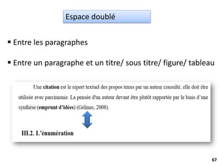 67
Espace doublé
 Entre les paragraphes
 Entre un paragraphe et un titre/ sous titre/ figure/ tableau
 