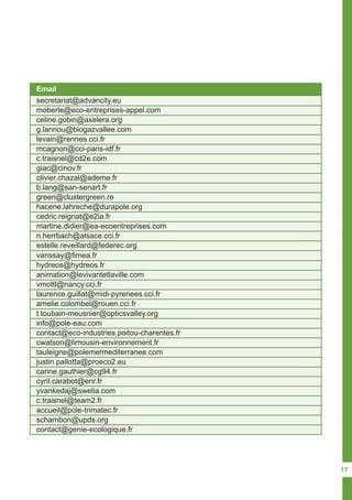 17
Email
secretariat@advancity.eu
vanssay@fimea.fr
olivier.chazal@ademe.fr
info@pole-eau.com
schambon@upds.org
levain@rennes.cci.fr
laurence.guillat@midi-pyrenees.cci.fr
cedric.reignat@e2ia.fr
justin.pallotta@proeco2.eu
celine.gobin@axelera.org
animation@levivantetlaville.com
green@clustergreen.re
cwatson@limousin-environnement.fr
c.traisnel@cd2e.com
c.traisnel@team2.fr
n.herrbach@alsace.cci.fr
cyril.carabot@enr.fr
moberle@eco-entreprises-appel.com
hydreos@hydreos.fr
b.lang@san-senart.fr
contact@eco-industries.poitou-charentes.fr
contact@genie-ecologique.fr
mcagnon@cci-paris-idf.fr
amelie.colombel@rouen.cci.fr
martine.didier@ea-ecoentreprises.com
carine.gauthier@cg94.fr
g.lannou@biogazvallee.com
vmottl@nancy.cci.fr
hacene.lahreche@durapole.org
tauleigne@polemermediterranee.com
giac@cinov.fr
t.toubain-meusnier@opticsvalley.org
accueil@pole-trimatec.fr
estelle.reveillard@federec.org
yvankedaj@swelia.com
 