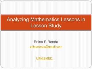 Analyzing Mathematics Lessons in
          Lesson Study


           Erlina R Ronda
         erlinaronda@gmail.com


             UPNISMED
 