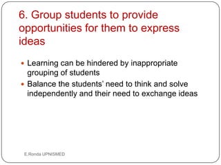 6. Group students to provide
opportunities for them to express
ideas
 Learning can be hindered by inappropriate
  groupin...