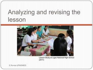 Analyzing and revising the
lesson




                   Lesson Study at Ligao National High School
                   (20...