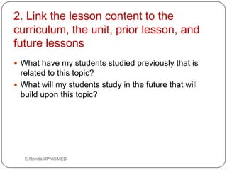 2. Link the lesson content to the
curriculum, the unit, prior lesson, and
future lessons
 What have my students studied p...
