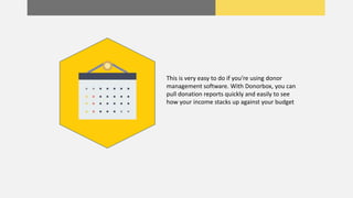 This is very easy to do if you’re using donor
management software. With Donorbox, you can
pull donation reports quickly and easily to see
how your income stacks up against your budget
 