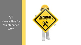 VI
Have a Plan for
Maintenance
Work
 