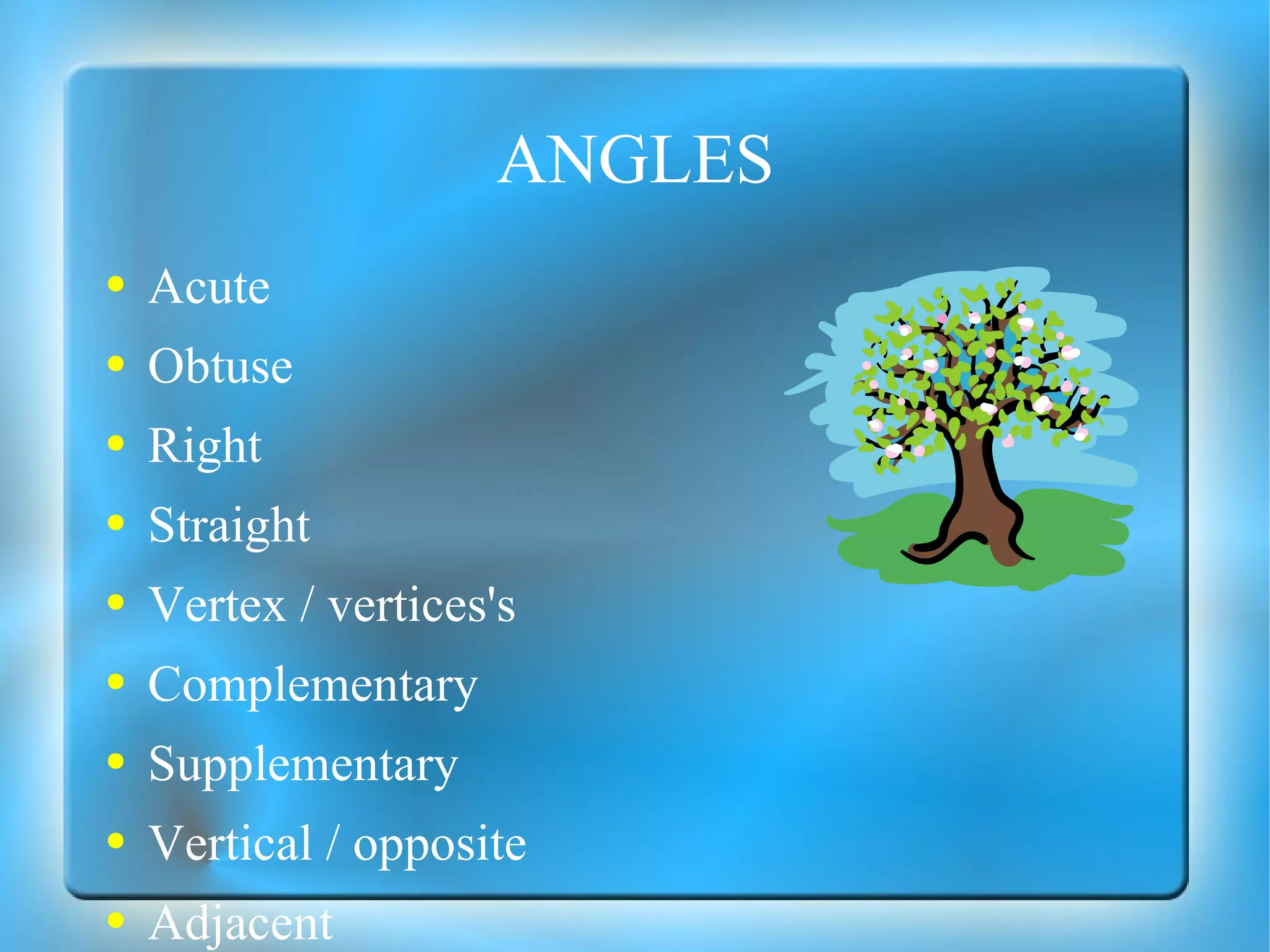ANGLES Acute Obtuse Right Straight Vertex / vertices's Complementary Supplementary Vertical / opposite Adjacent 