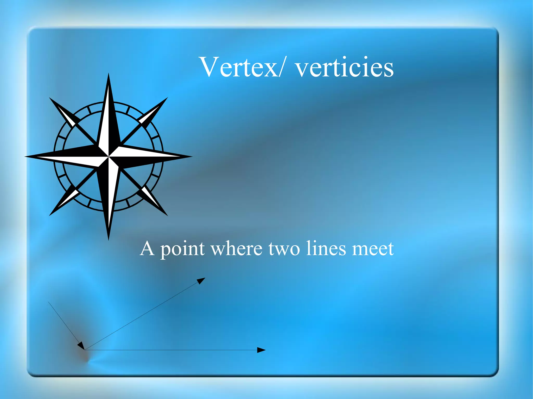Vertex/ verticies A point where two lines meet 