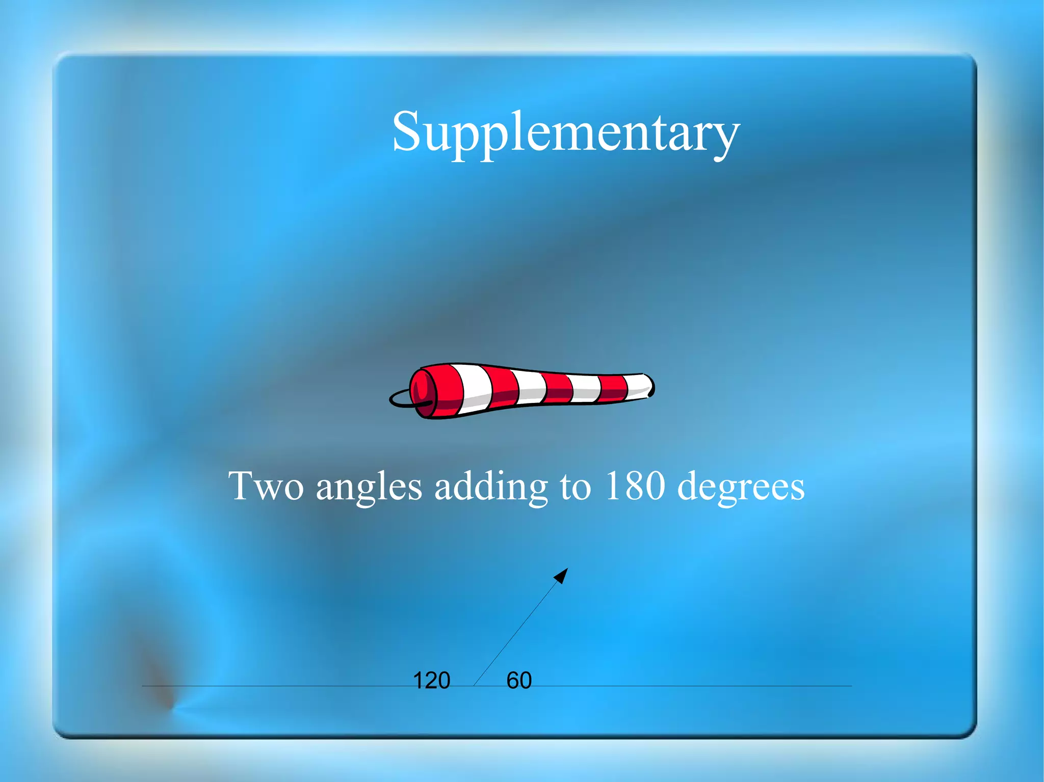 Supplementary  Two angles adding to 180 degrees 120 60 