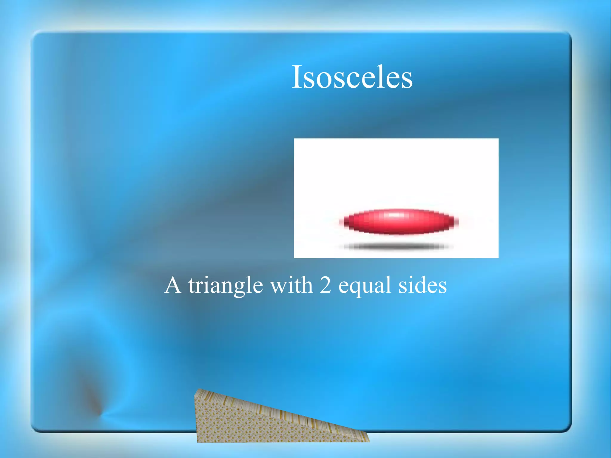 Isosceles A triangle with 2 equal sides 