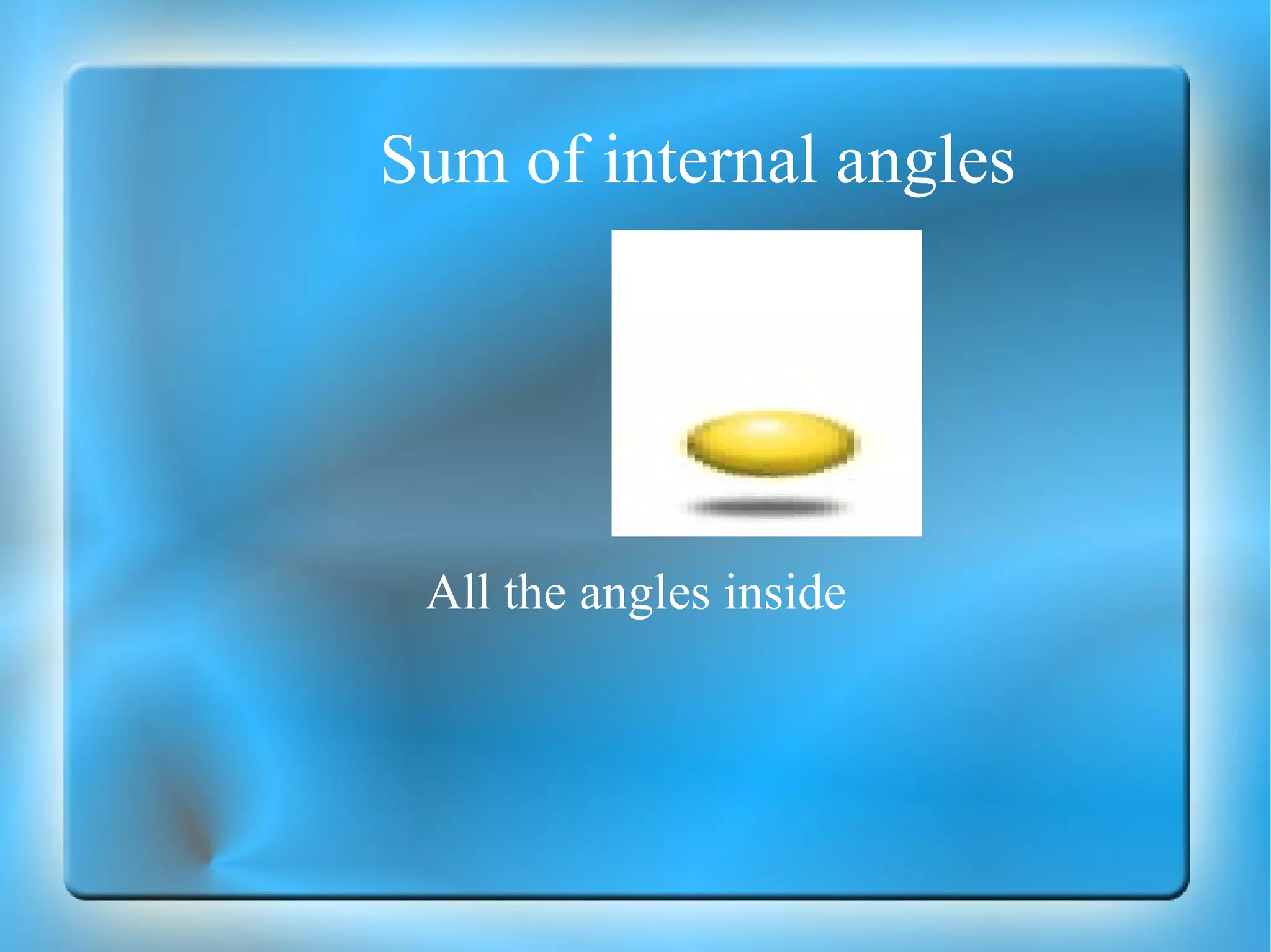 Sum of internal angles All the angles inside 