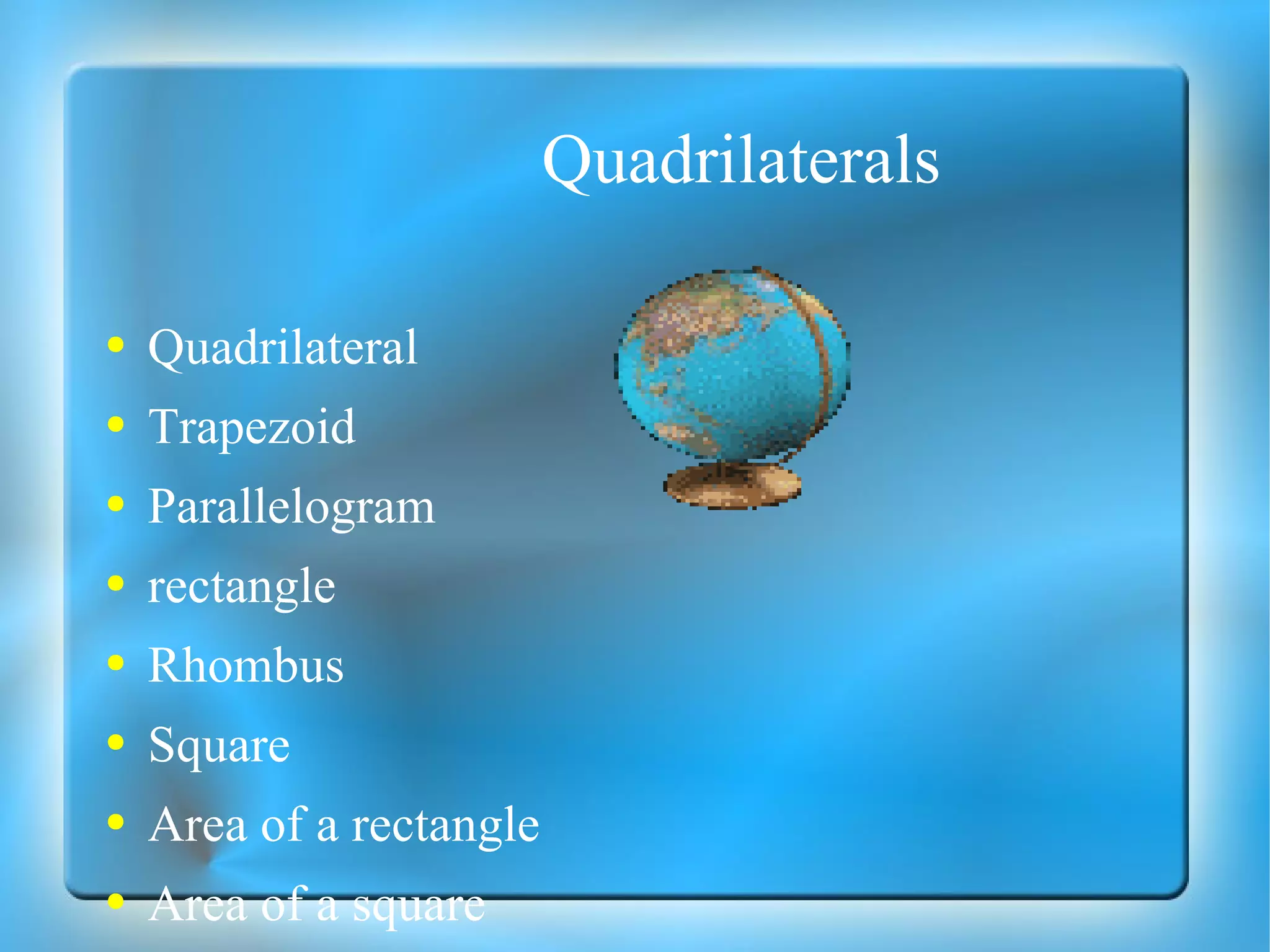 Quadrilaterals Quadrilateral Trapezoid Parallelogram rectangle Rhombus Square Area of a rectangle Area of a square Area of a Parallelogram Area of a Trapezoid 