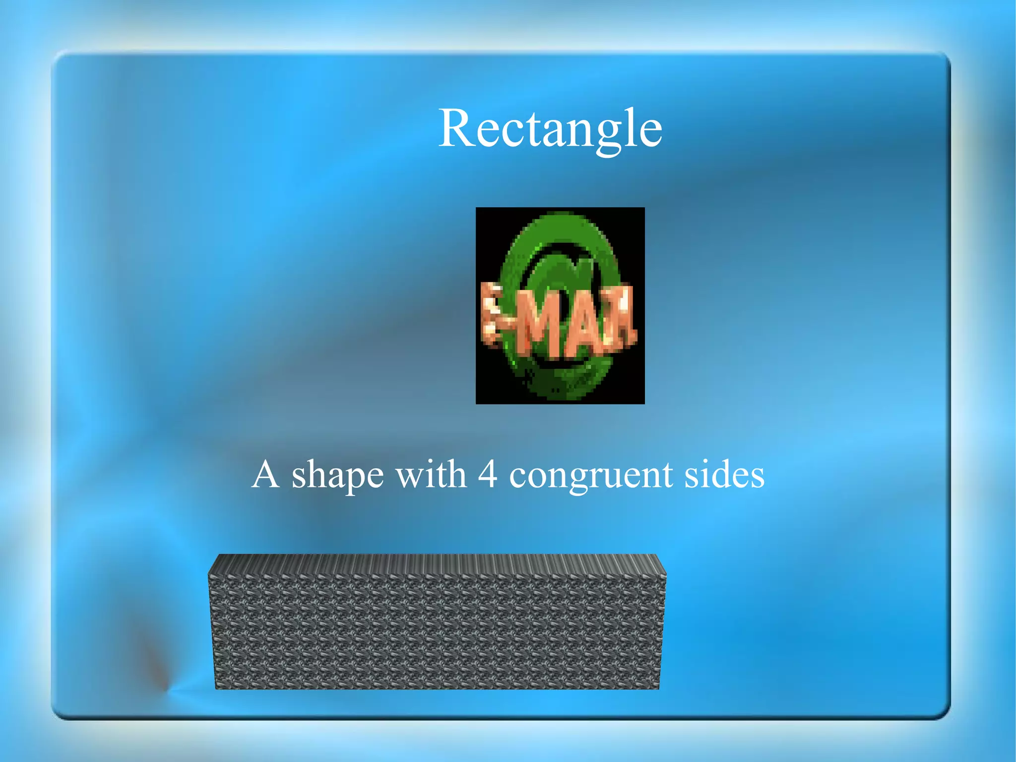 Rectangle A shape with 4 congruent sides 