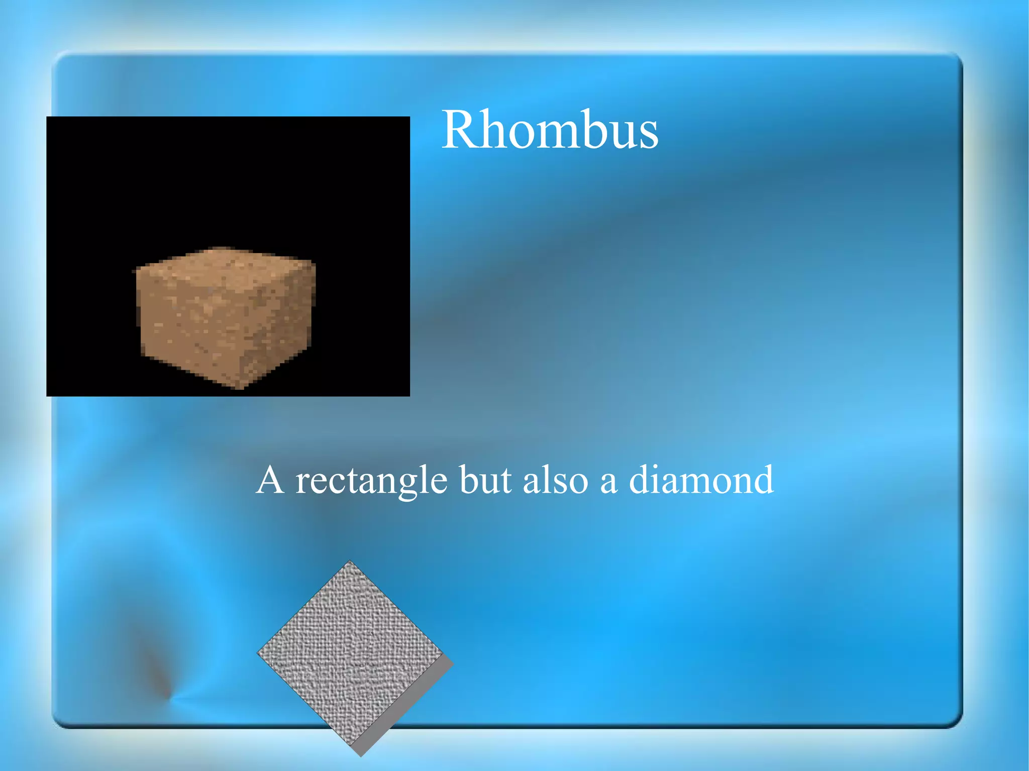 Rhombus A rectangle but also a diamond 