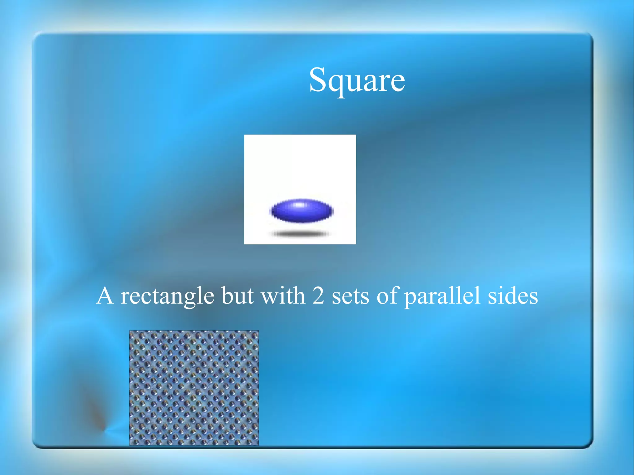 Square A rectangle but with 2 sets of parallel sides 