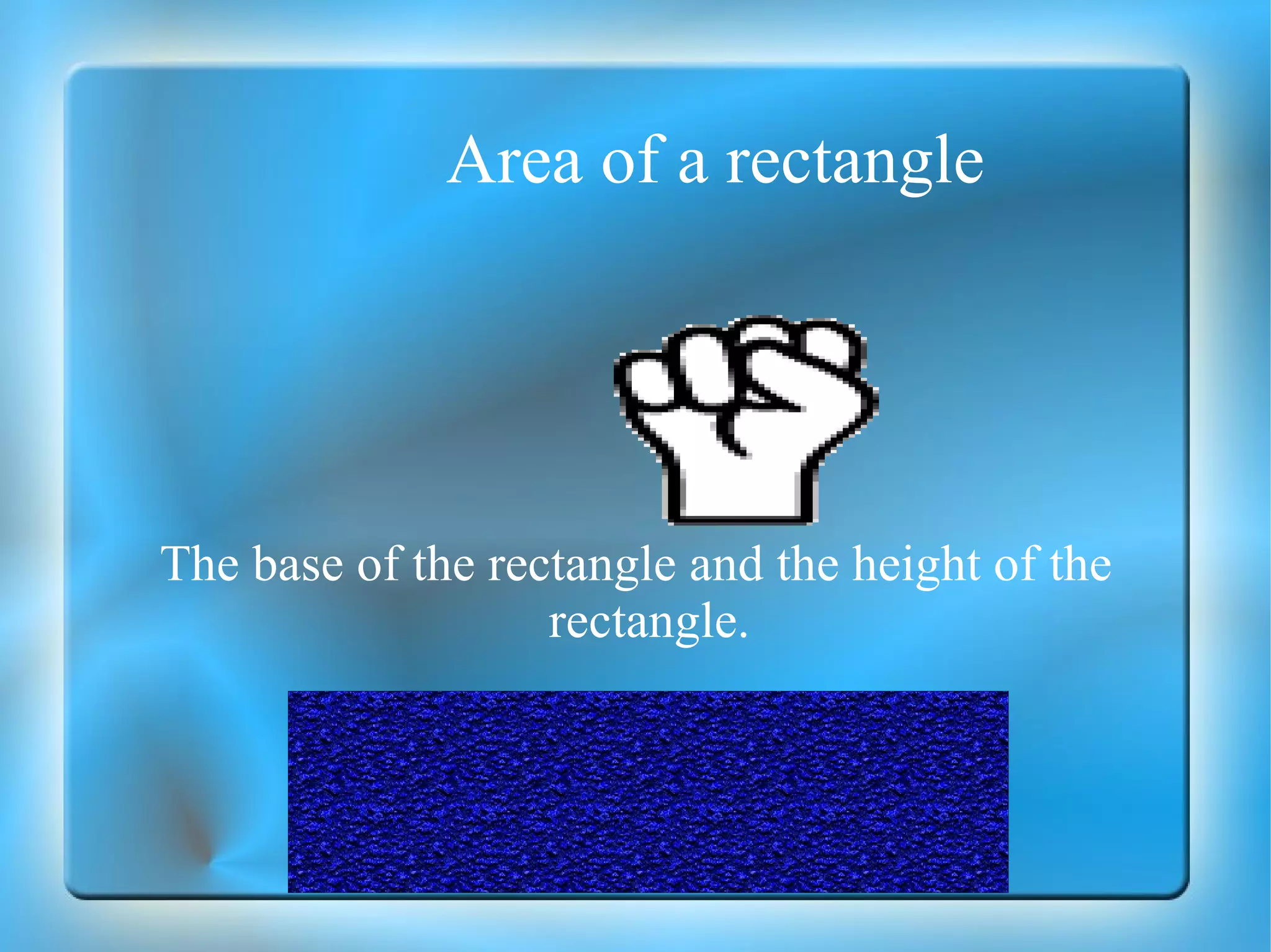 Area of a rectangle The base of the rectangle and the height of the rectangle. 