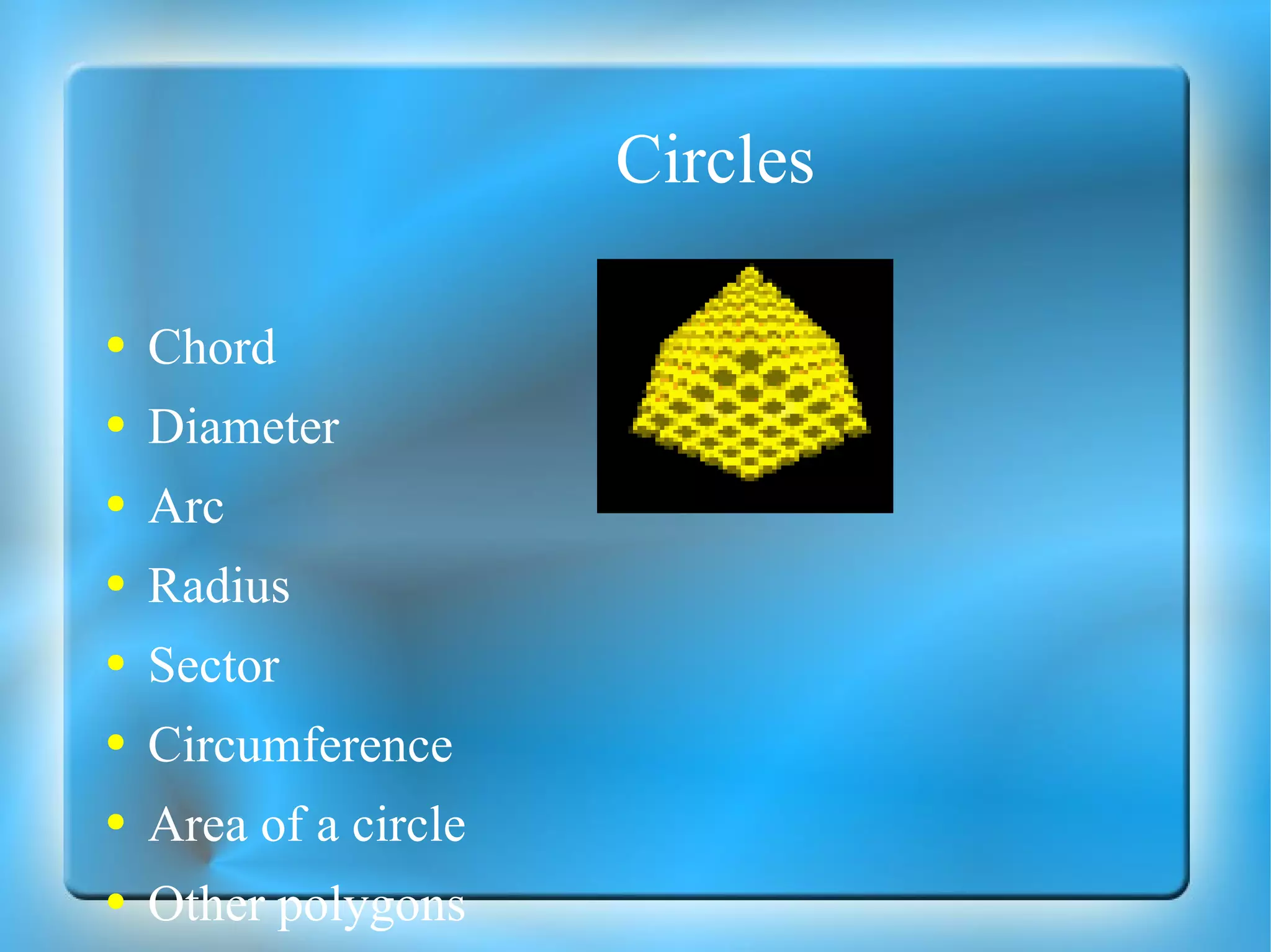 Circles Chord Diameter Arc Radius Sector Circumference Area of a circle Other polygons 